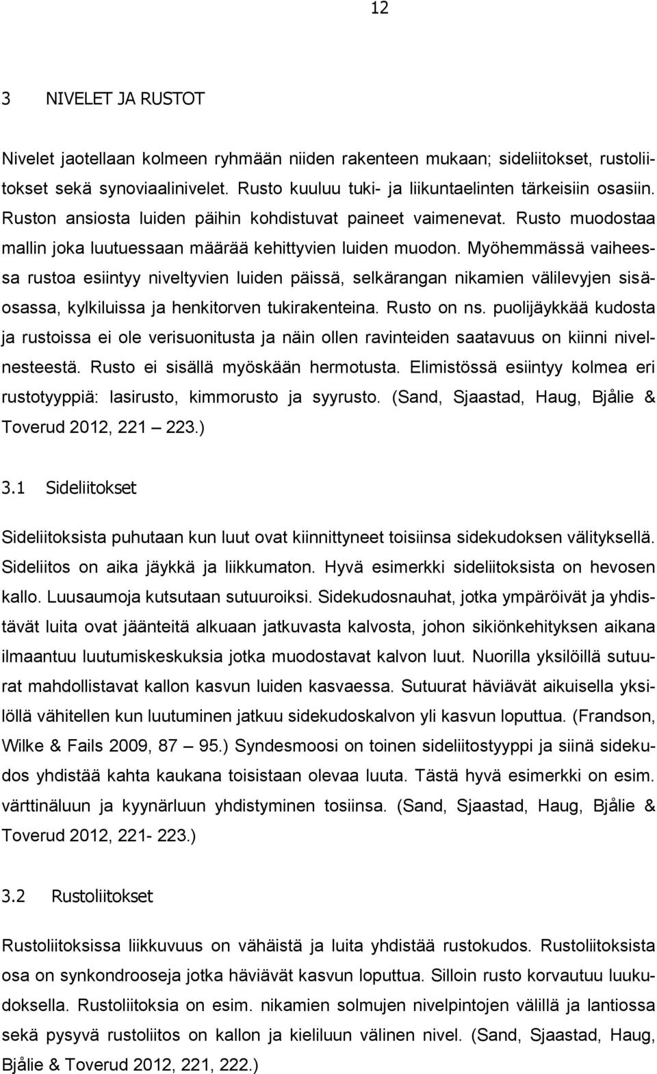 Myöhemmässä vaiheessa rustoa esiintyy niveltyvien luiden päissä, selkärangan nikamien välilevyjen sisäosassa, kylkiluissa ja henkitorven tukirakenteina. Rusto on ns.