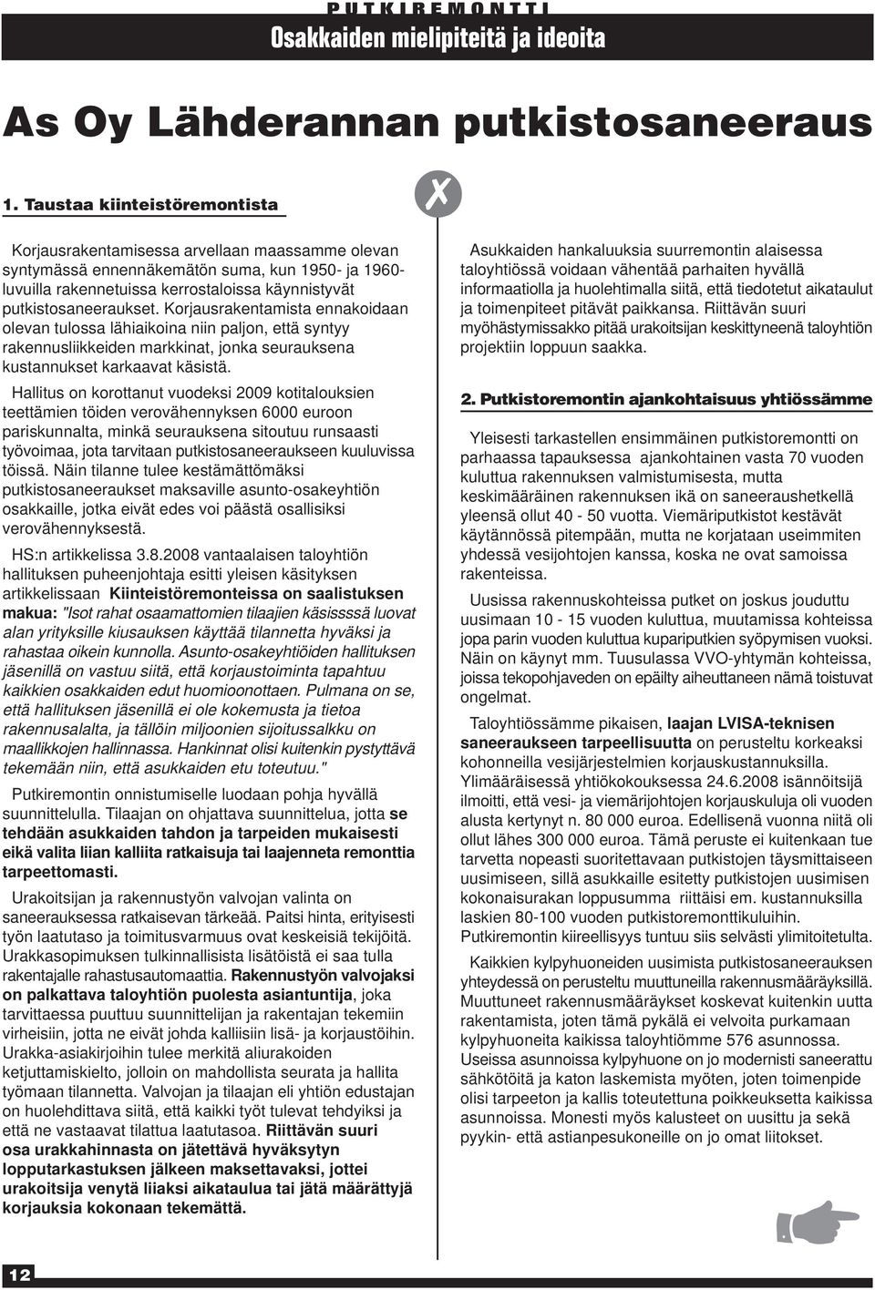 putkistosaneeraukset. Korjausrakentamista ennakoidaan olevan tulossa lähiaikoina niin paljon, että syntyy rakennusliikkeiden markkinat, jonka seurauksena kustannukset karkaavat käsistä.