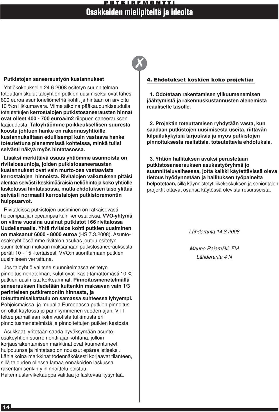 Viime aikoina pääkaupunkiseudulla toteutettujen kerrostalojen putkistosaneerausten hinnat ovat olleet 400-700 euroa/m2 riippuen saneerauksen laajuudesta.