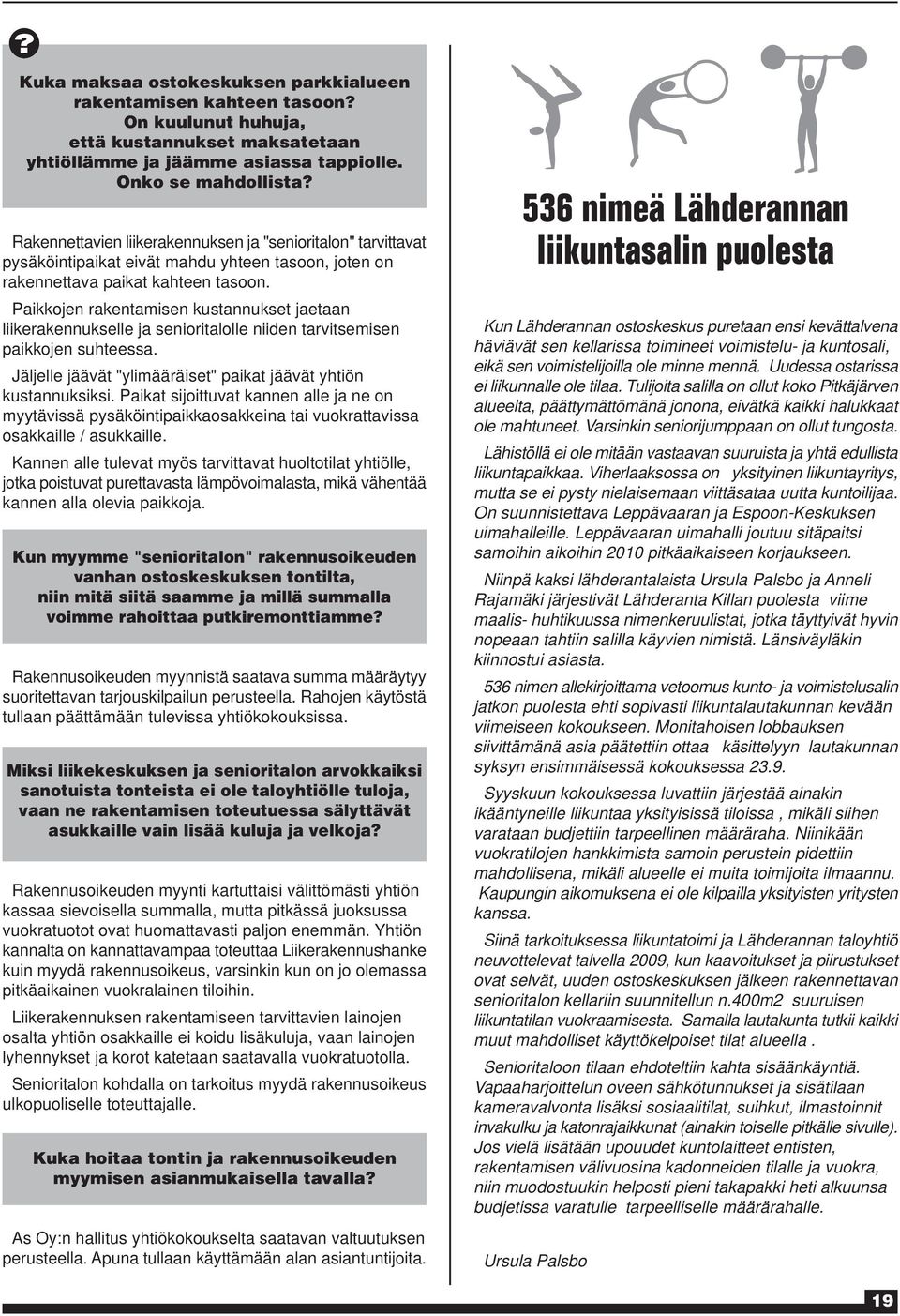 Paikkojen rakentamisen kustannukset jaetaan liikerakennukselle ja senioritalolle niiden tarvitsemisen paikkojen suhteessa. Jäljelle jäävät "ylimääräiset" paikat jäävät yhtiön kustannuksiksi.