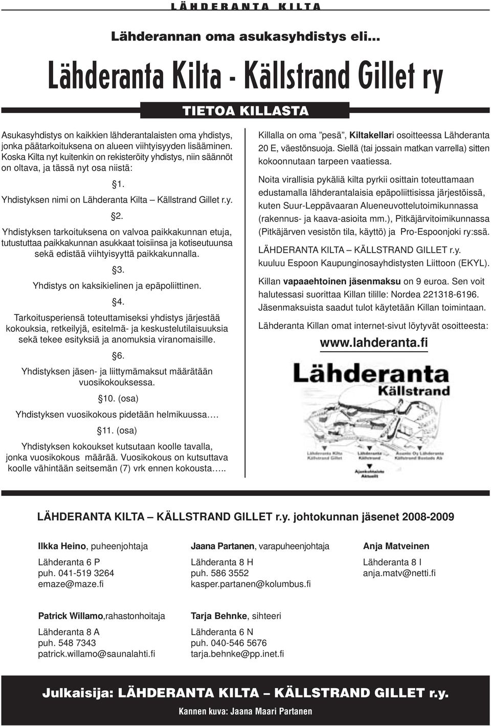 Yhdistyksen tarkoituksena on valvoa paikkakunnan etuja, tutustuttaa paikkakunnan asukkaat toisiinsa ja kotiseutuunsa sekä edistää viihtyisyyttä paikkakunnalla. 3.