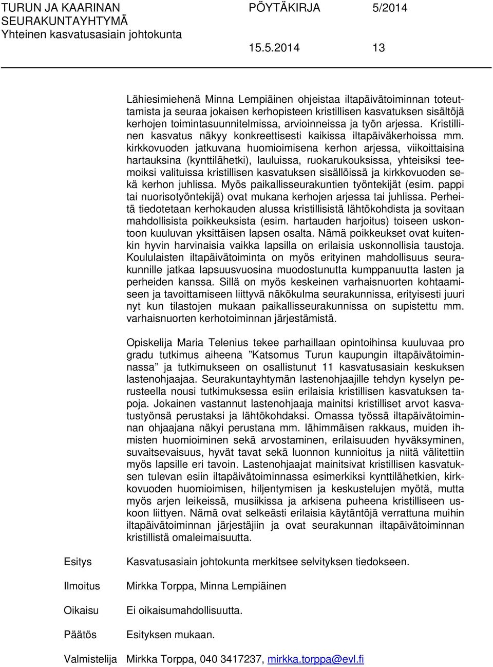 kirkkovuoden jatkuvana huomioimisena kerhon arjessa, viikoittaisina hartauksina (kynttilähetki), lauluissa, ruokarukouksissa, yhteisiksi teemoiksi valituissa kristillisen kasvatuksen sisällöissä ja