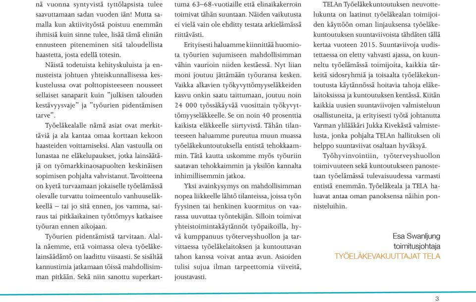 Näistä todetuista kehityskuluista ja ennusteista johtuen yhteiskunnallisessa keskustelussa ovat polttopisteeseen nousseet sellaiset sanaparit kuin julkisen talouden kestävyysvaje ja työurien