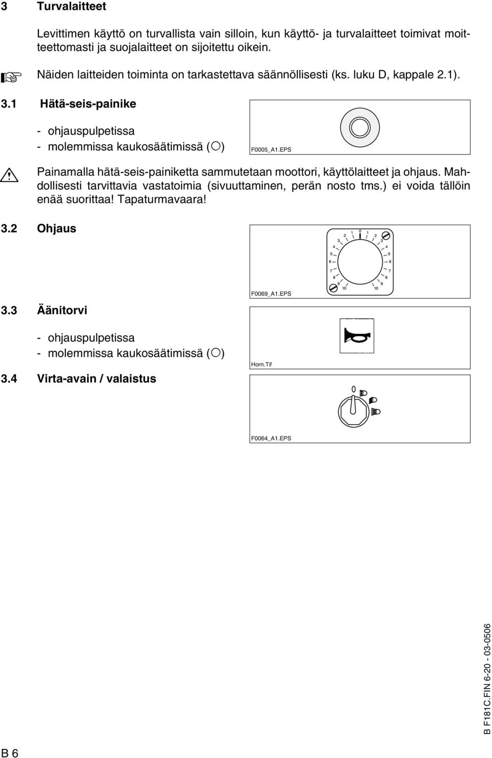 EPS $ Painamalla hätä-seis-painiketta sammutetaan moottori, käyttölaitteet ja ohjaus. Mahdollisesti tarvittavia vastatoimia (sivuuttaminen, perän nosto tms.