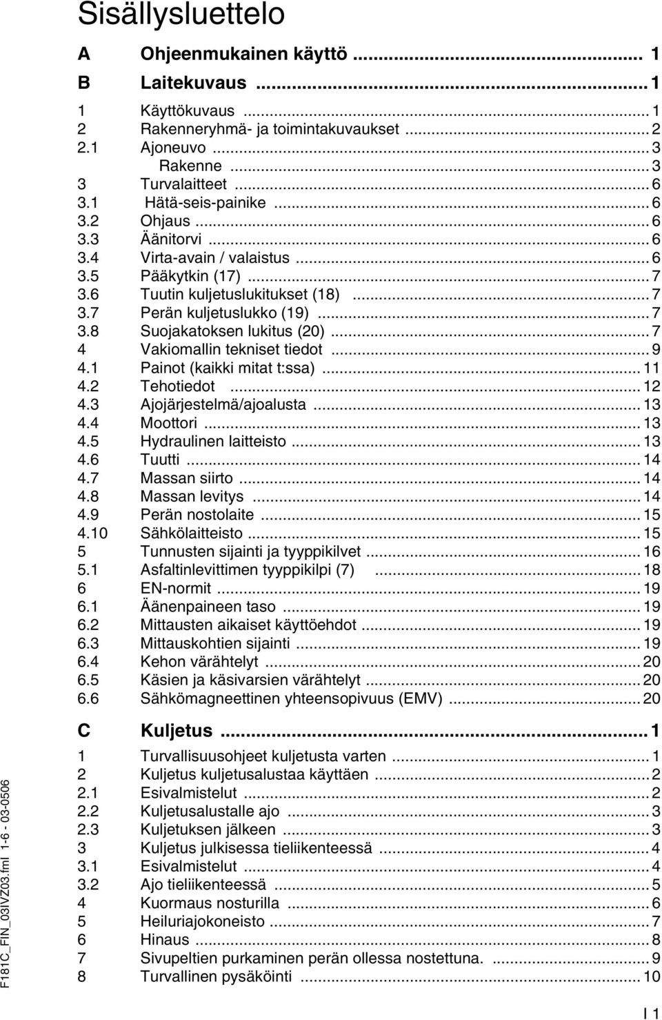 .. 7 4 Vakiomallin tekniset tiedot... 9 4.1 Painot (kaikki mitat t:ssa)... 11 4.2 Tehotiedot... 12 4.3 Ajojärjestelmä/ajoalusta... 13 4.4 Moottori... 13 4.5 Hydraulinen laitteisto... 13 4.6 Tuutti.