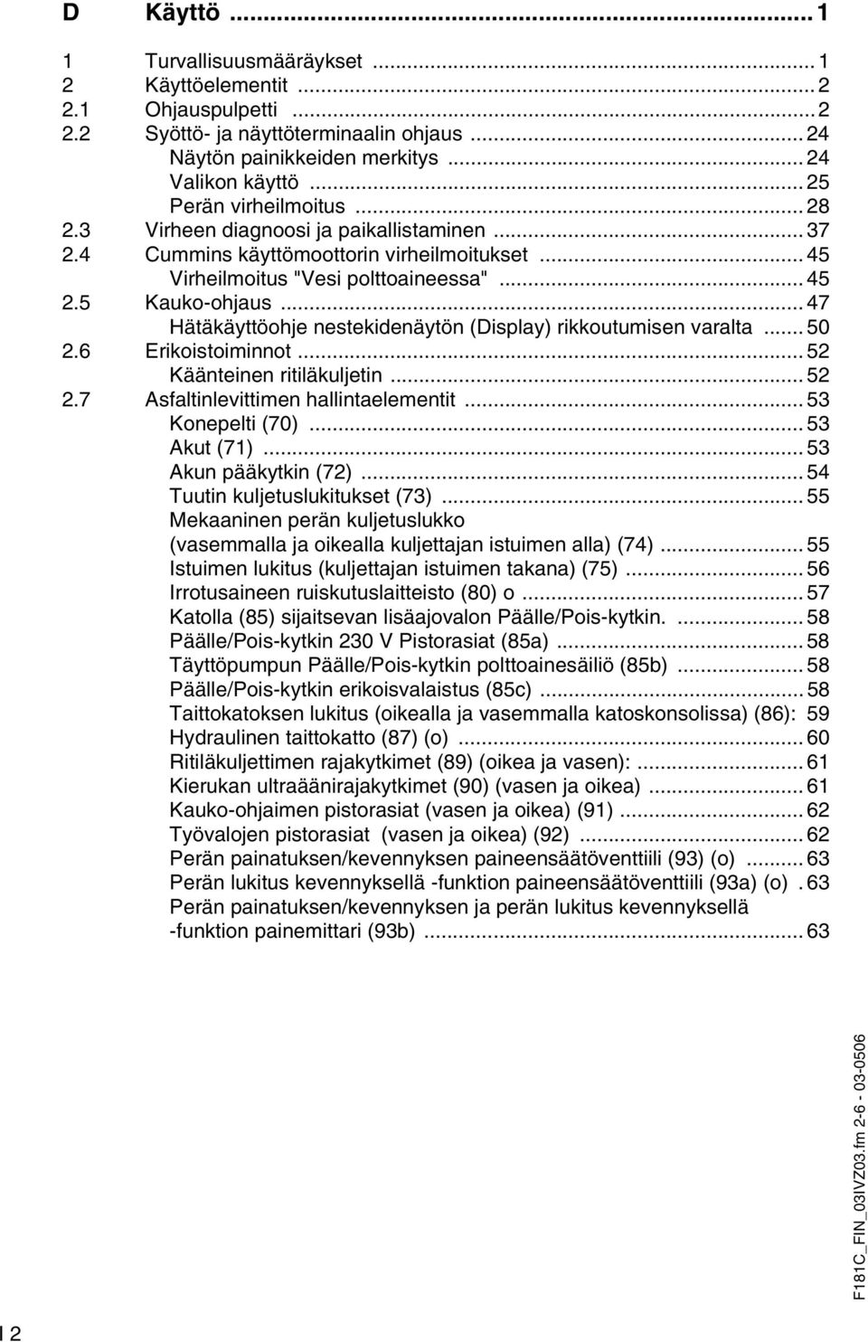 .. 47 Hätäkäyttöohje nestekidenäytön (Display) rikkoutumisen varalta... 50 2.6 Erikoistoiminnot... 52 Käänteinen ritiläkuljetin... 52 2.7 Asfaltinlevittimen hallintaelementit... 53 Konepelti (70).