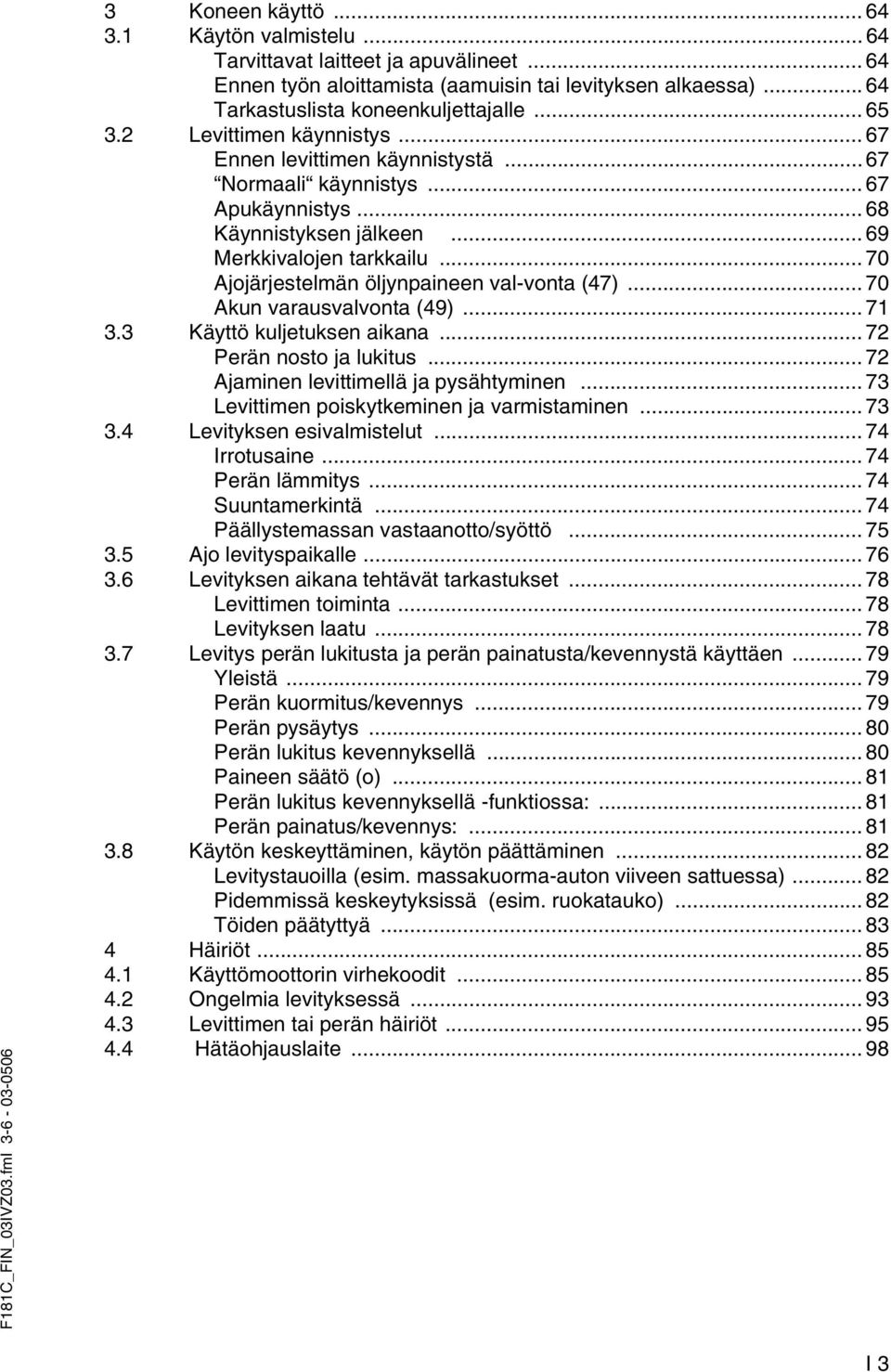 .. 69 Merkkivalojen tarkkailu... 70 Ajojärjestelmän öljynpaineen val-vonta (47)... 70 Akun varausvalvonta (49)... 71 3.3 Käyttö kuljetuksen aikana... 72 Perän nosto ja lukitus.