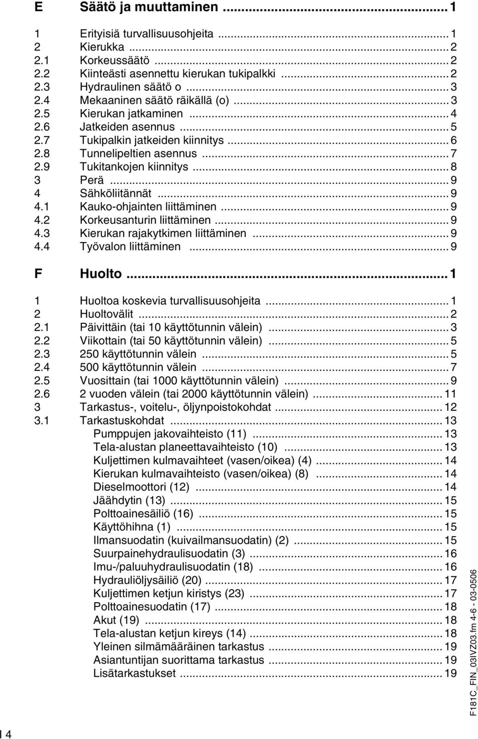 .. 8 3 Perä... 9 4 Sähköliitännät... 9 4.1 Kauko-ohjainten liittäminen... 9 4.2 Korkeusanturin liittäminen... 9 4.3 Kierukan rajakytkimen liittäminen... 9 4.4 Työvalon liittäminen... 9 F Huolto.