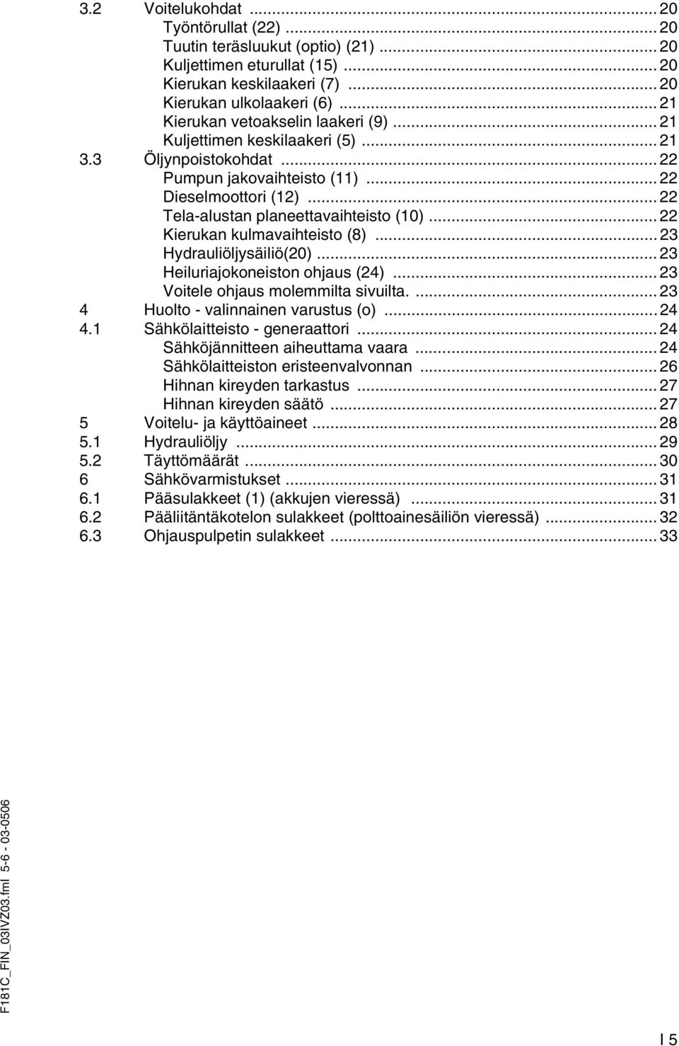 .. 22 Tela-alustan planeettavaihteisto (10)... 22 Kierukan kulmavaihteisto (8)... 23 Hydrauliöljysäiliö(20)... 23 Heiluriajokoneiston ohjaus (24)... 23 Voitele ohjaus molemmilta sivuilta.