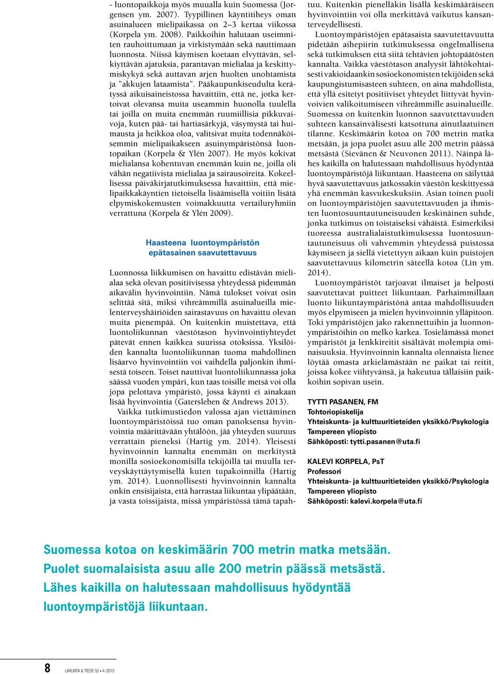 Niissä käymisen koetaan elvyttävän, selkiyttävän ajatuksia, parantavan mielialaa ja keskittymiskykyä sekä auttavan arjen huolten unohtamista ja akkujen lataamista.