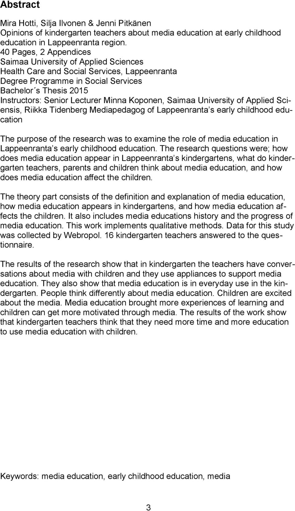 Minna Koponen, Saimaa University of Applied Sciensis, Riikka Tidenberg Mediapedagog of Lappeenranta s early childhood education The purpose of the research was to examine the role of media education