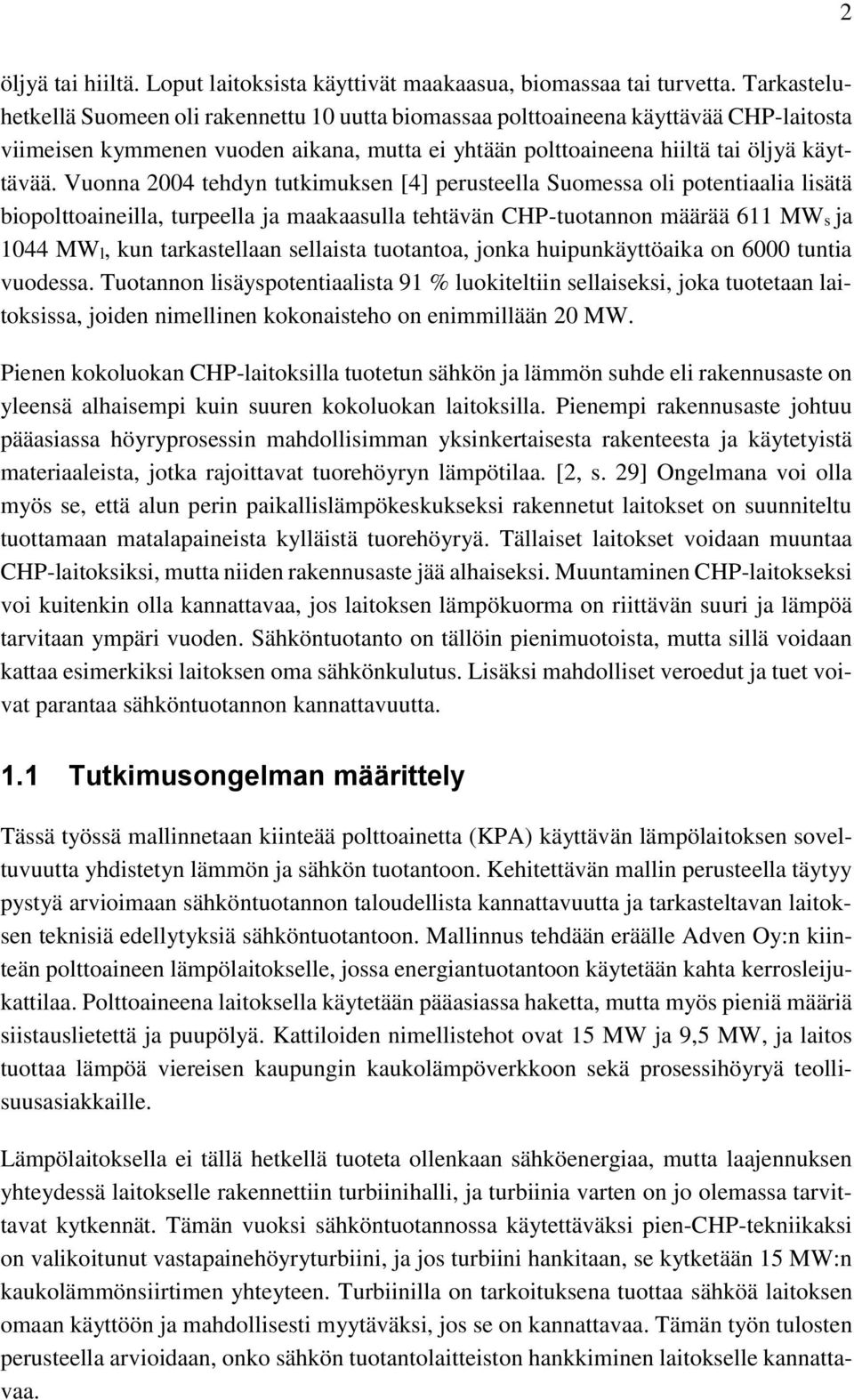 Vuonna 2004 tehdyn tutkimuksen [4] perusteella Suomessa oli potentiaalia lisätä biopolttoaineilla, turpeella ja maakaasulla tehtävän CHP-tuotannon määrää 611 MWs ja 1044 MWl, kun tarkastellaan