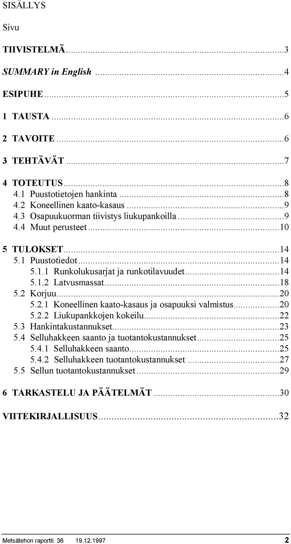 ..20 5.2.1 Koneellinen kaato-kasaus ja osapuuksi valmistus...20 5.2.2 Liukupankkojen kokeilu...22 5.3 Hankintakustannukset...23 5.4 Selluhakkeen saanto ja tuotantokustannukset...25 5.4.1 Selluhakkeen saanto.