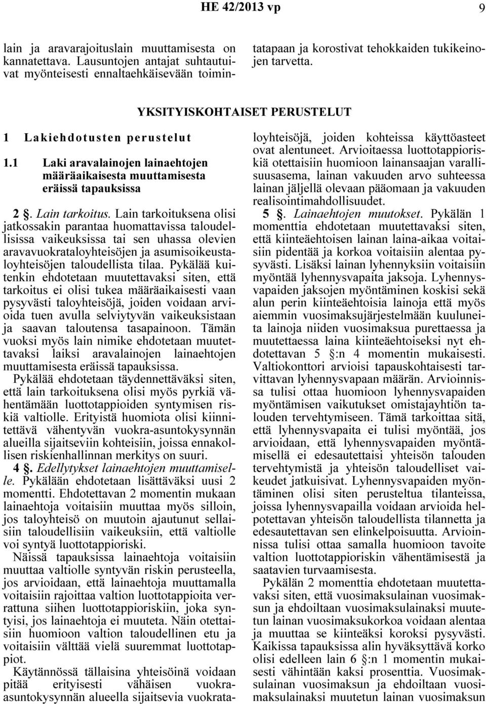 Lain tarkoituksena olisi jatkossakin parantaa huomattavissa taloudellisissa vaikeuksissa tai sen uhassa olevien aravavuokrataloyhteisöjen ja asumisoikeustaloyhteisöjen taloudellista tilaa.