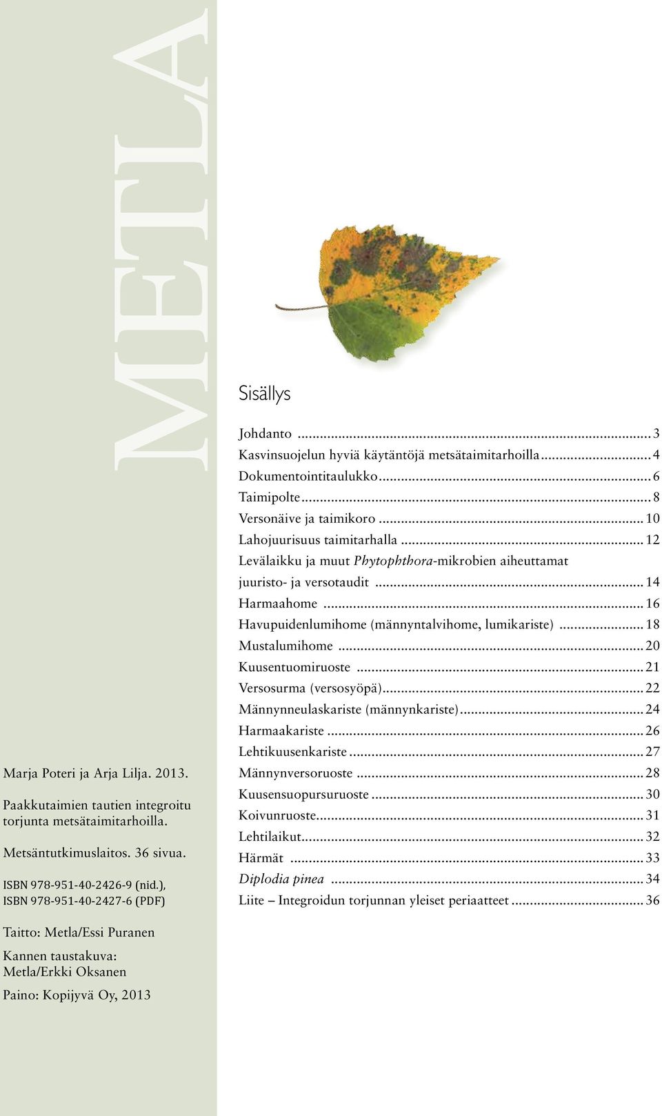 ..12 Levälaikku ja muut Phytophthora-mikrobien aiheuttamat juuristo- ja versotaudit...14 Harmaahome...16 Havupuidenlumihome (männyntalvihome, lumikariste)...18 Mustalumihome...20 Kuusentuomiruoste.