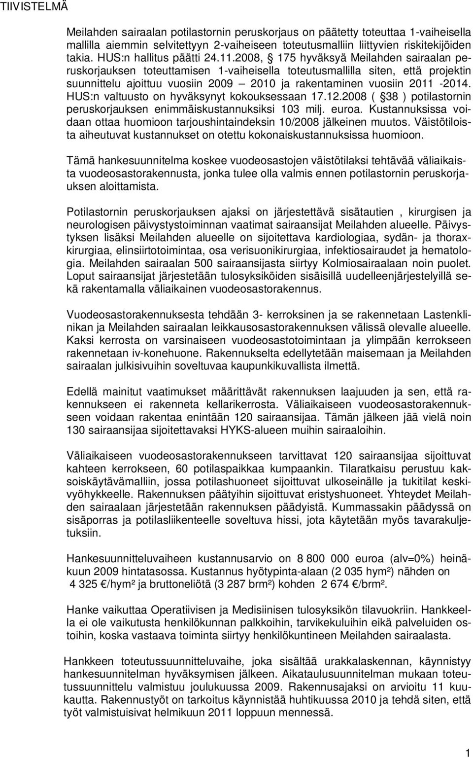 2008, 175 hyväksyä Meilahden sairaalan peruskorjauksen toteuttamisen 1-vaiheisella toteutusmallilla siten, että projektin suunnittelu ajoittuu vuosiin 2009 2010 ja rakentaminen vuosiin 2011-2014.