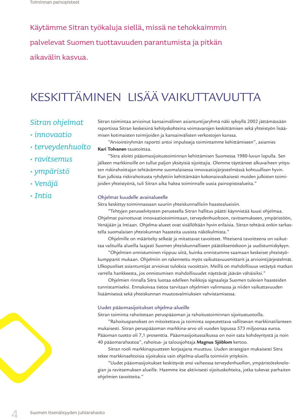 jättämässään raportissa Sitran keskeisinä kehityskohteina voimavarojen keskittämisen sekä yhteistyön lisäämisen kotimaisten toimijoiden ja kansainvälisten verkostojen kanssa.