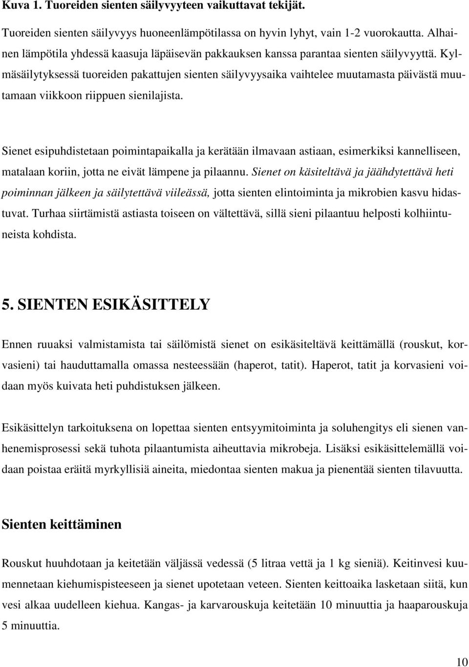 Kylmäsäilytyksessä tuoreiden pakattujen sienten säilyvyysaika vaihtelee muutamasta päivästä muutamaan viikkoon riippuen sienilajista.