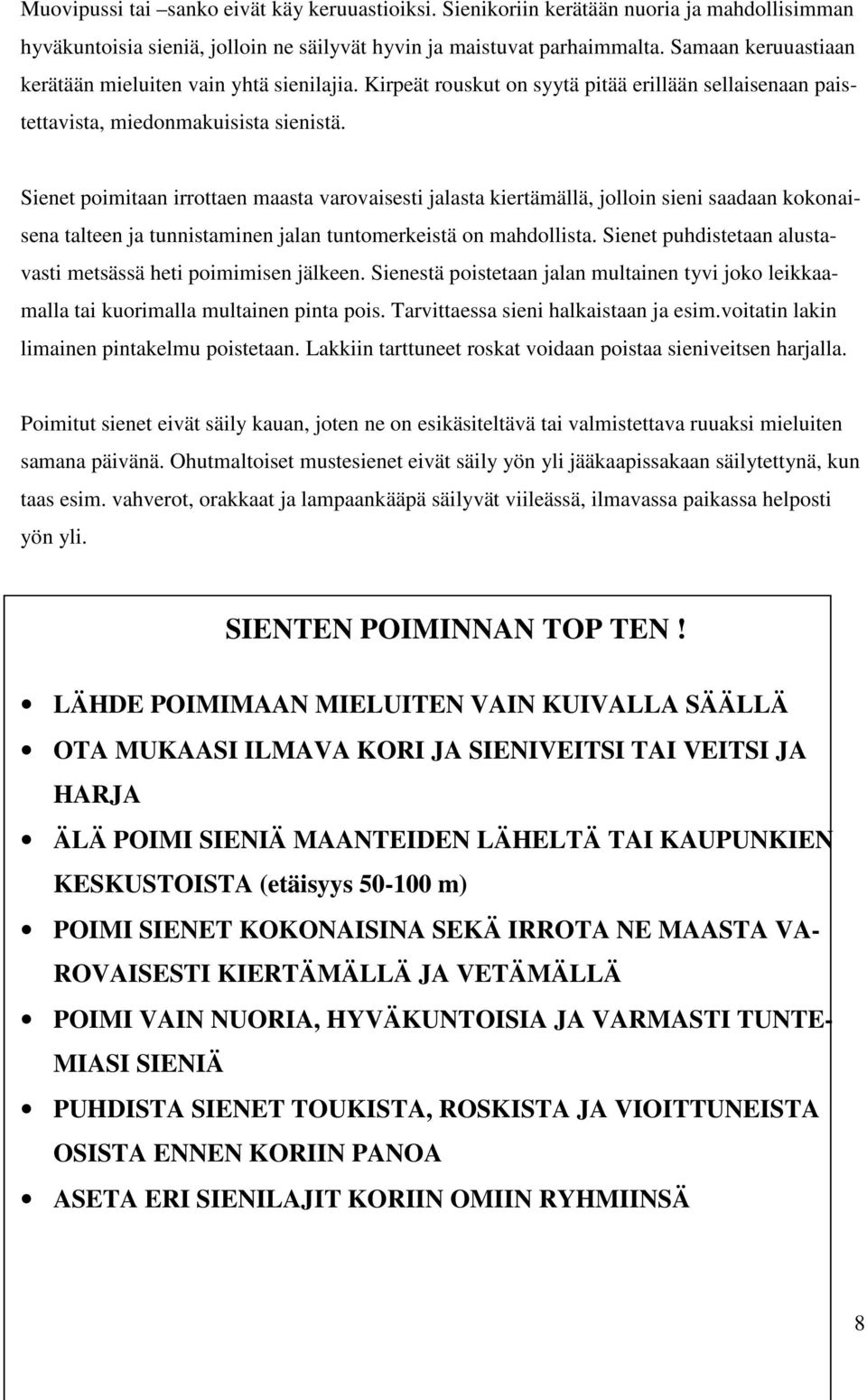 Sienet poimitaan irrottaen maasta varovaisesti jalasta kiertämällä, jolloin sieni saadaan kokonaisena talteen ja tunnistaminen jalan tuntomerkeistä on mahdollista.