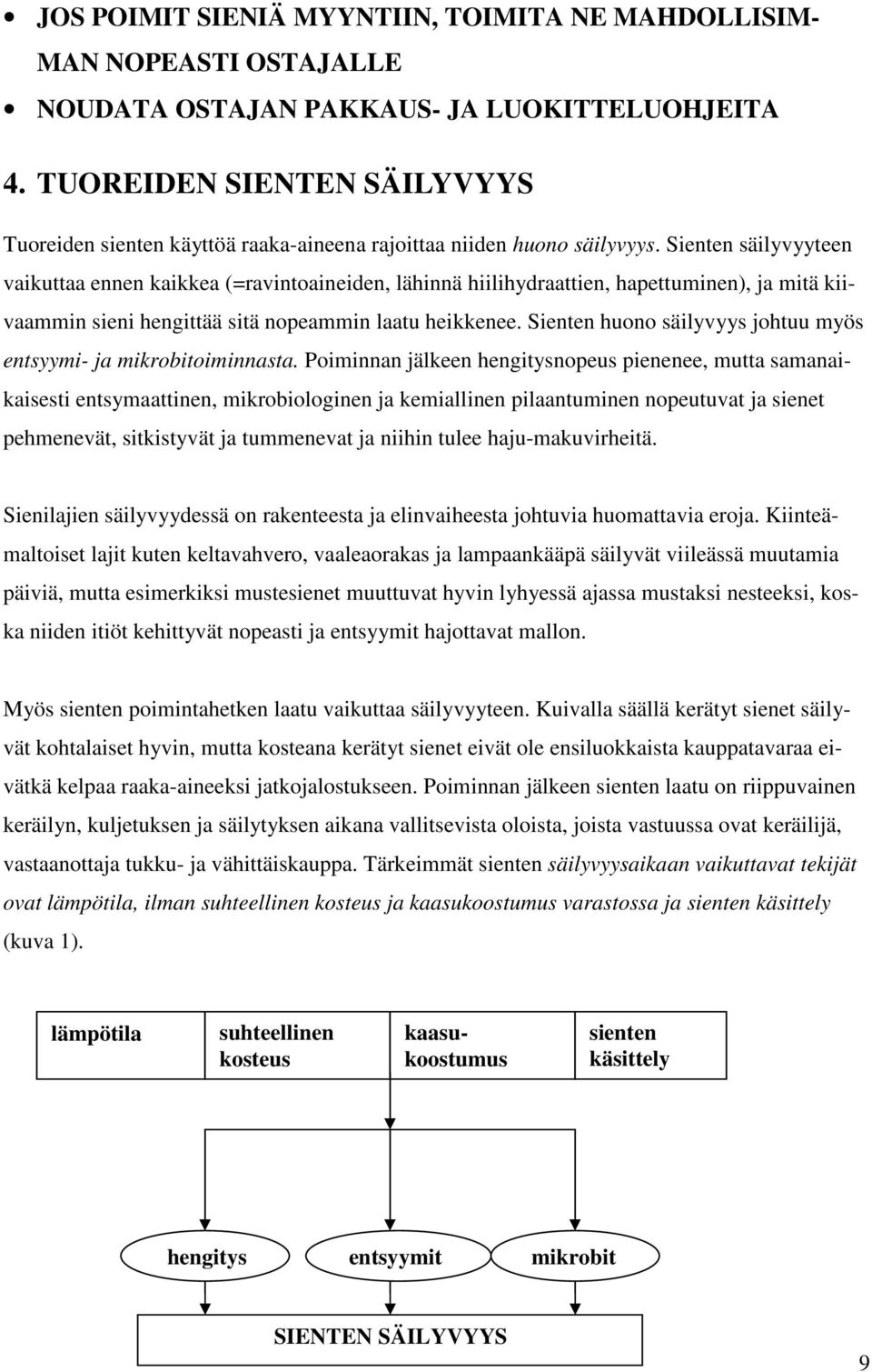 Sienten säilyvyyteen vaikuttaa ennen kaikkea (=ravintoaineiden, lähinnä hiilihydraattien, hapettuminen), ja mitä kiivaammin sieni hengittää sitä nopeammin laatu heikkenee.