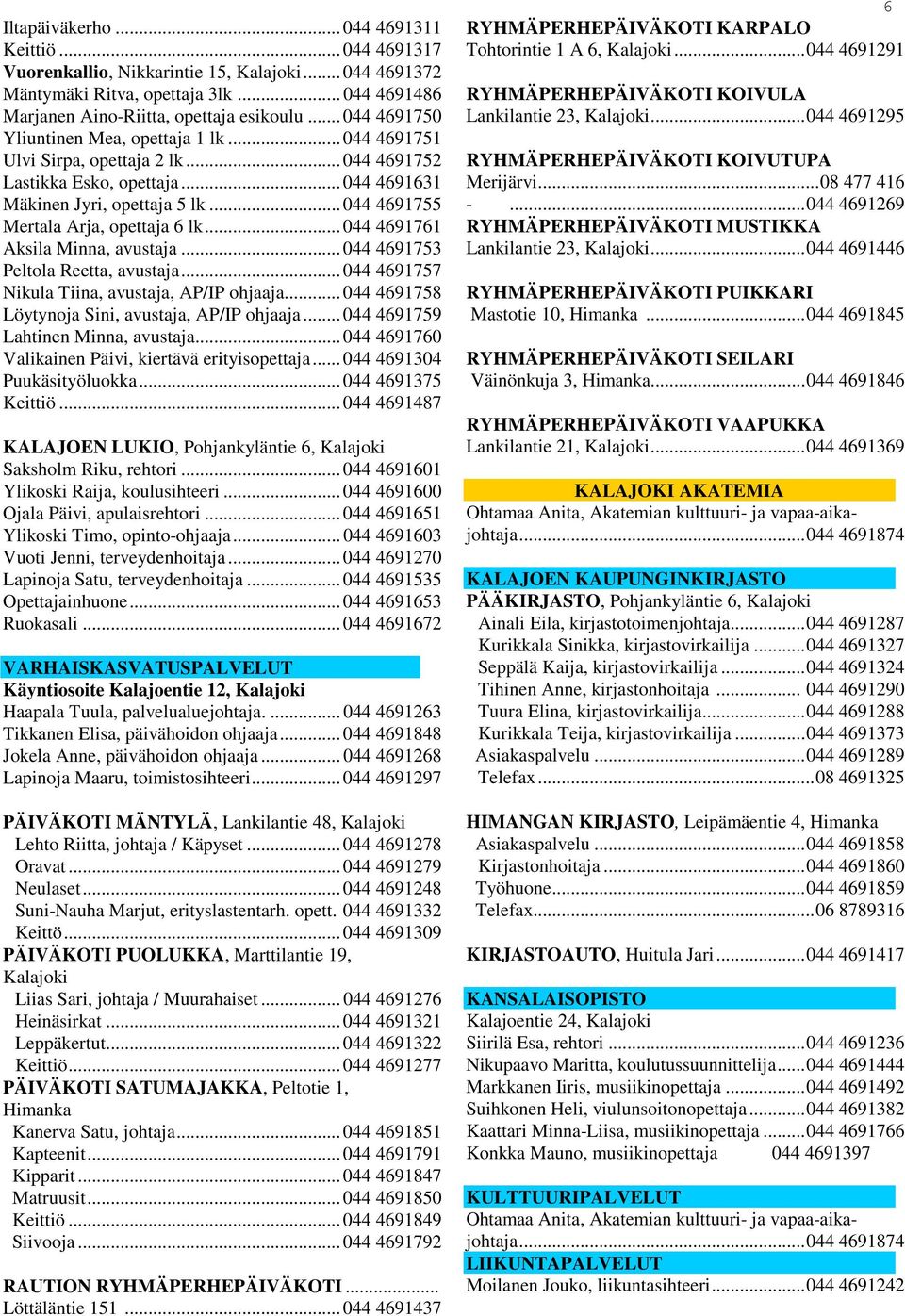 .. 044 4691755 Mertala Arja, opettaja 6 lk... 044 4691761 Aksila Minna, avustaja... 044 4691753 Peltola Reetta, avustaja... 044 4691757 Nikula Tiina, avustaja, AP/IP ohjaaja.