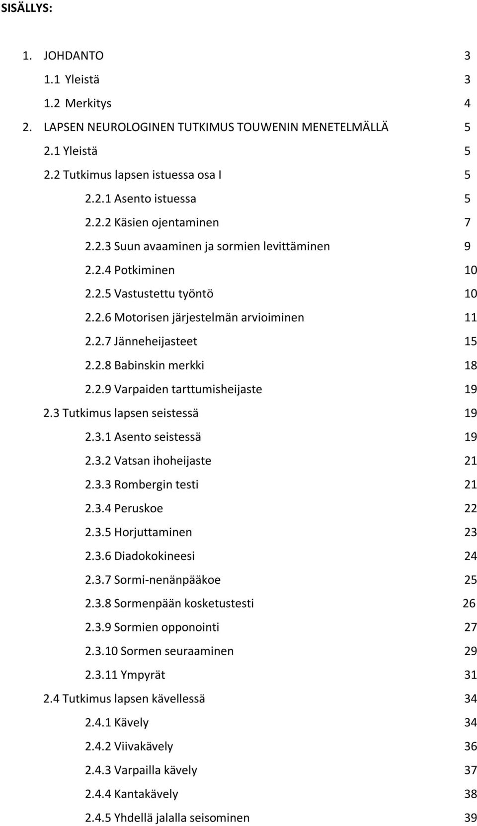 3 Tutkimus lapsen seistessä 19 2.3.1 Asento seistessä 19 2.3.2 Vatsan ihoheijaste 21 2.3.3 Rombergin testi 21 2.3.4 Peruskoe 22 2.3.5 Horjuttaminen 23 2.3.6 Diadokokineesi 24 2.3.7 Sorminenänpääkoe 25 2.
