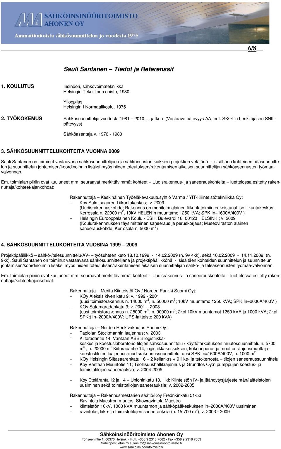 SÄHKÖSUUNNITTELUKOHTEITA VUONNA 2009 Sauli Santanen on toiminut vastaavana sähkösuunnittelijana ja sähköosaston kaikkien projektien vetäjänä - sisältäen kohteiden pääsuunnittelun ja suunnittelun