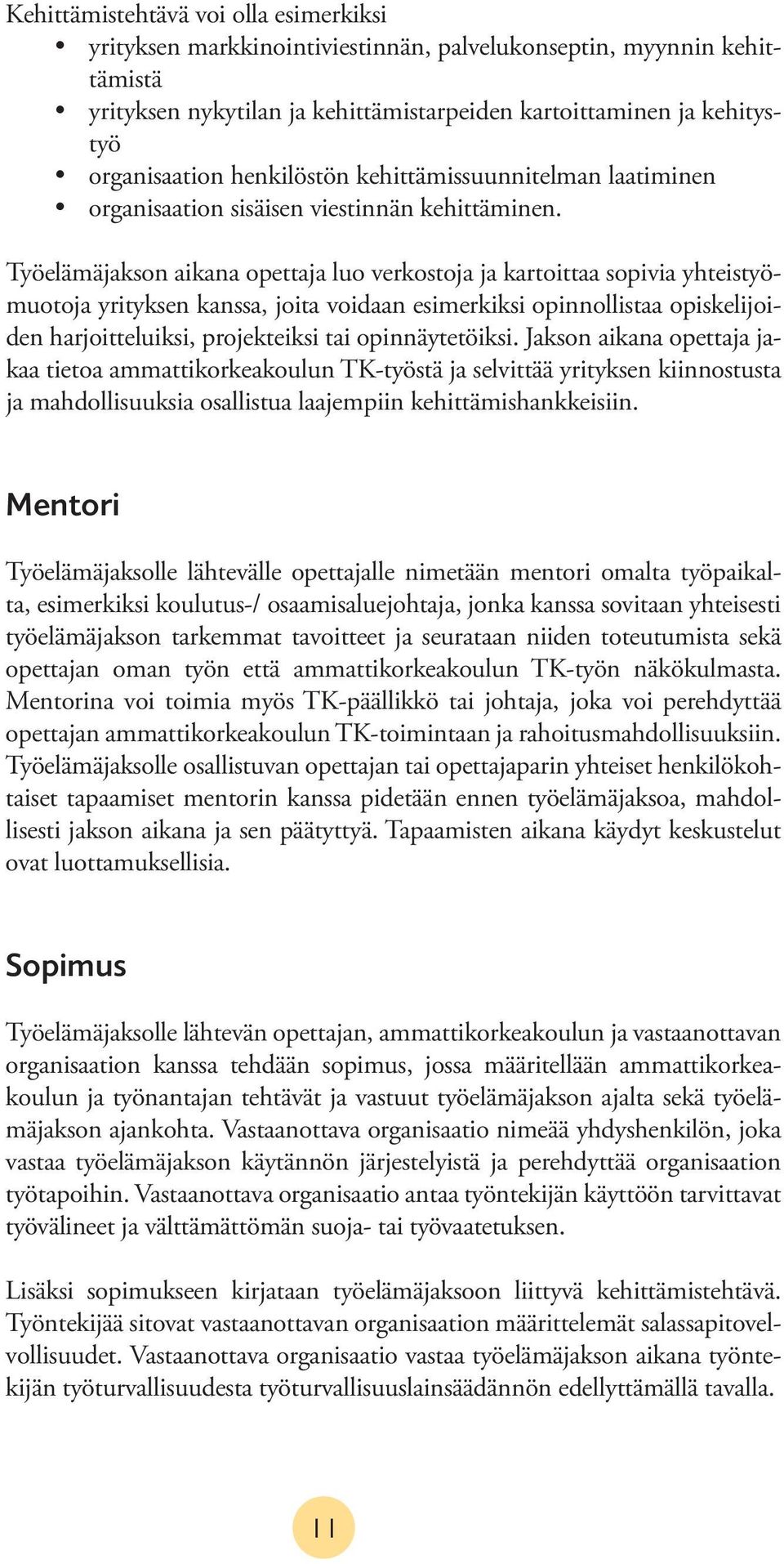 Työelämäjakson aikana opettaja luo verkostoja ja kartoittaa sopivia yhteistyömuotoja yrityksen kanssa, joita voidaan esimerkiksi opinnollistaa opiskelijoiden harjoitteluiksi, projekteiksi tai