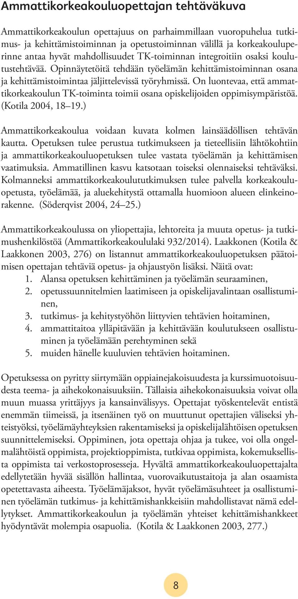 On luontevaa, että ammattikorkeakoulun TK-toiminta toimii osana opiskelijoiden oppimisympäristöä. (Kotila 2004, 18 19.) Ammattikorkeakoulua voidaan kuvata kolmen lainsäädöllisen tehtävän kautta.