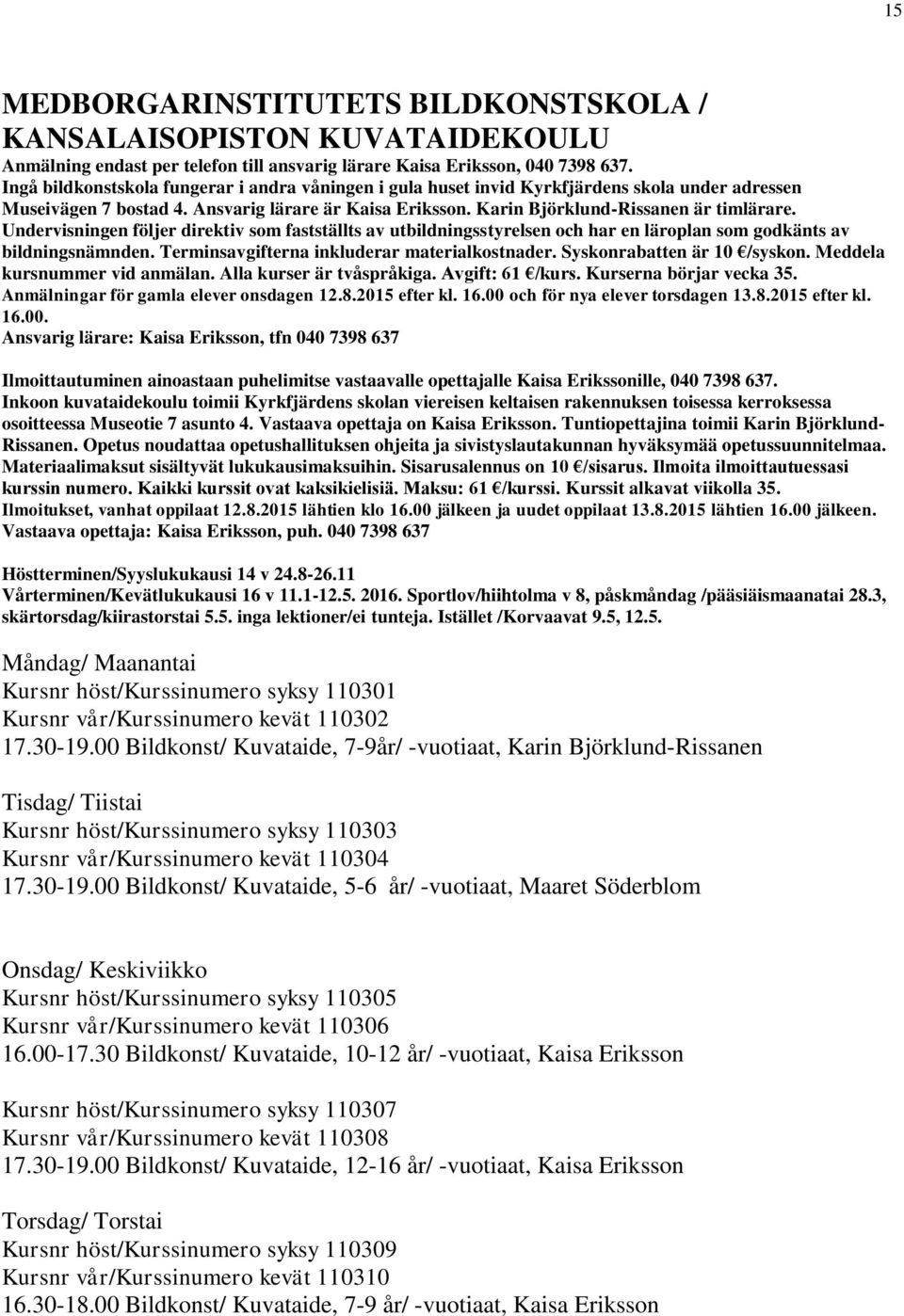 Undervisningen följer direktiv som fastställts av utbildningsstyrelsen och har en läroplan som godkänts av bildningsnämnden. Terminsavgifterna inkluderar materialkostnader.