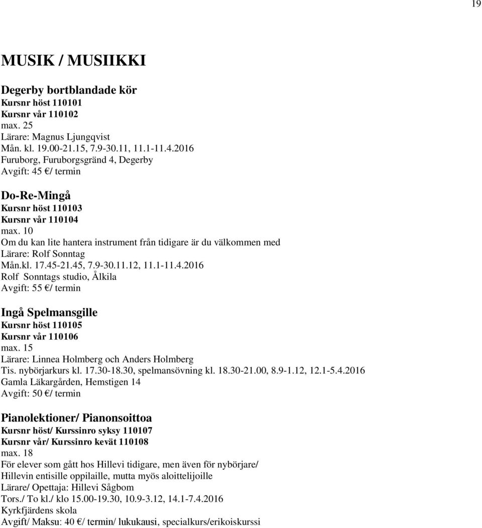 10 Om du kan lite hantera instrument från tidigare är du välkommen med Lärare: Rolf Sonntag Mån.kl. 17.45