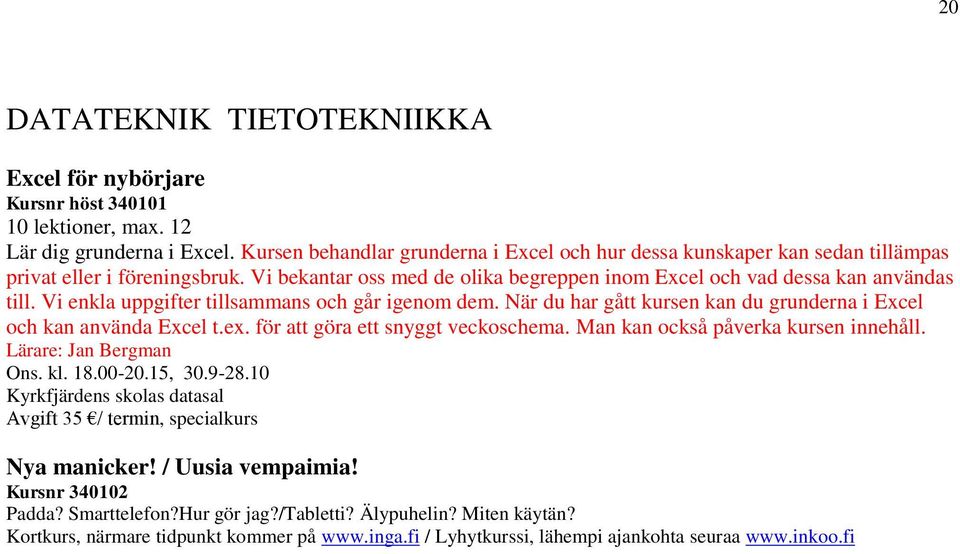 Vi enkla uppgifter tillsammans och går igenom dem. När du har gått kursen kan du grunderna i Excel och kan använda Excel t.ex. för att göra ett snyggt veckoschema.