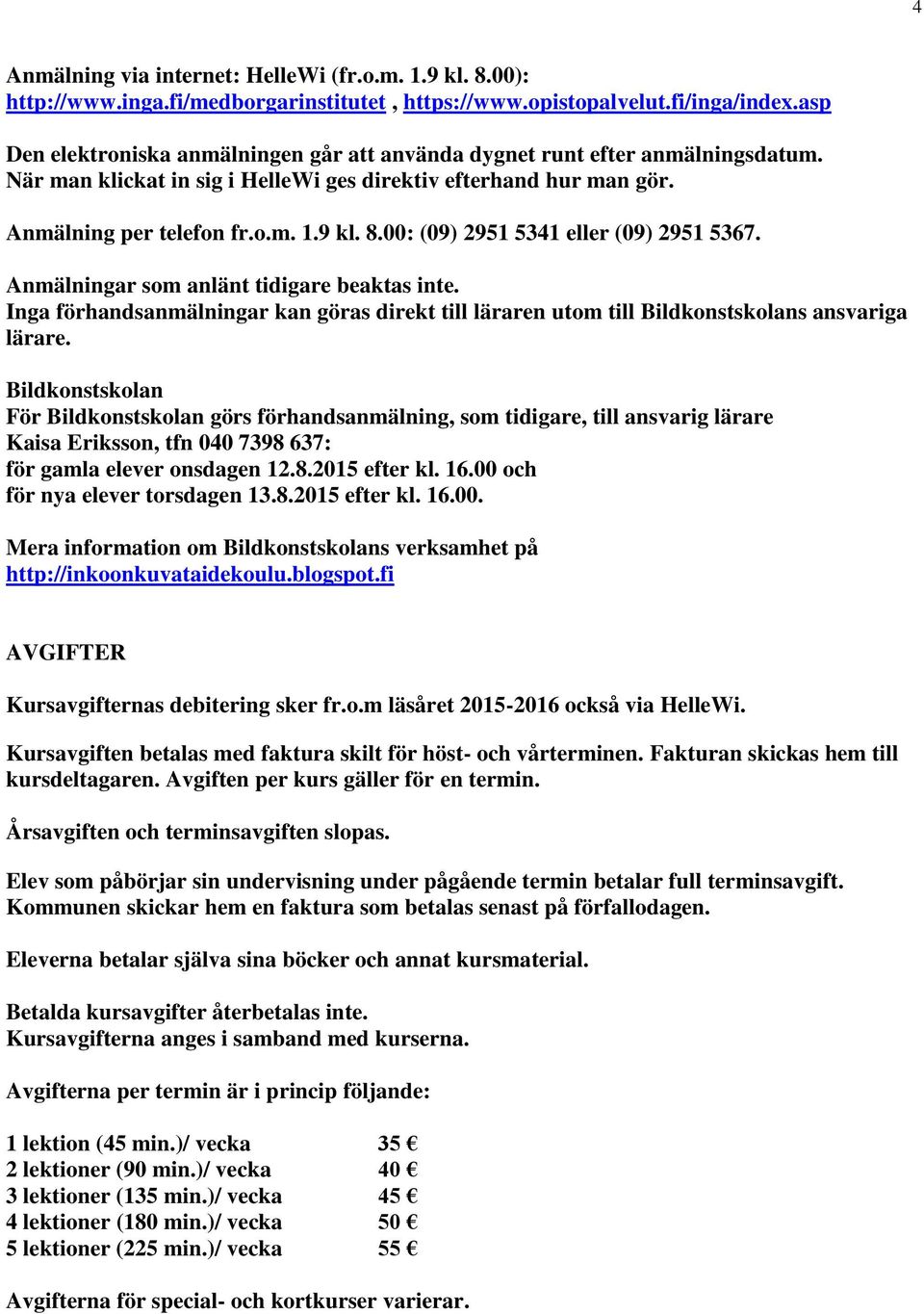 00: (09) 2951 5341 eller (09) 2951 5367. Anmälningar som anlänt tidigare beaktas inte. Inga förhandsanmälningar kan göras direkt till läraren utom till Bildkonstskolans ansvariga lärare.