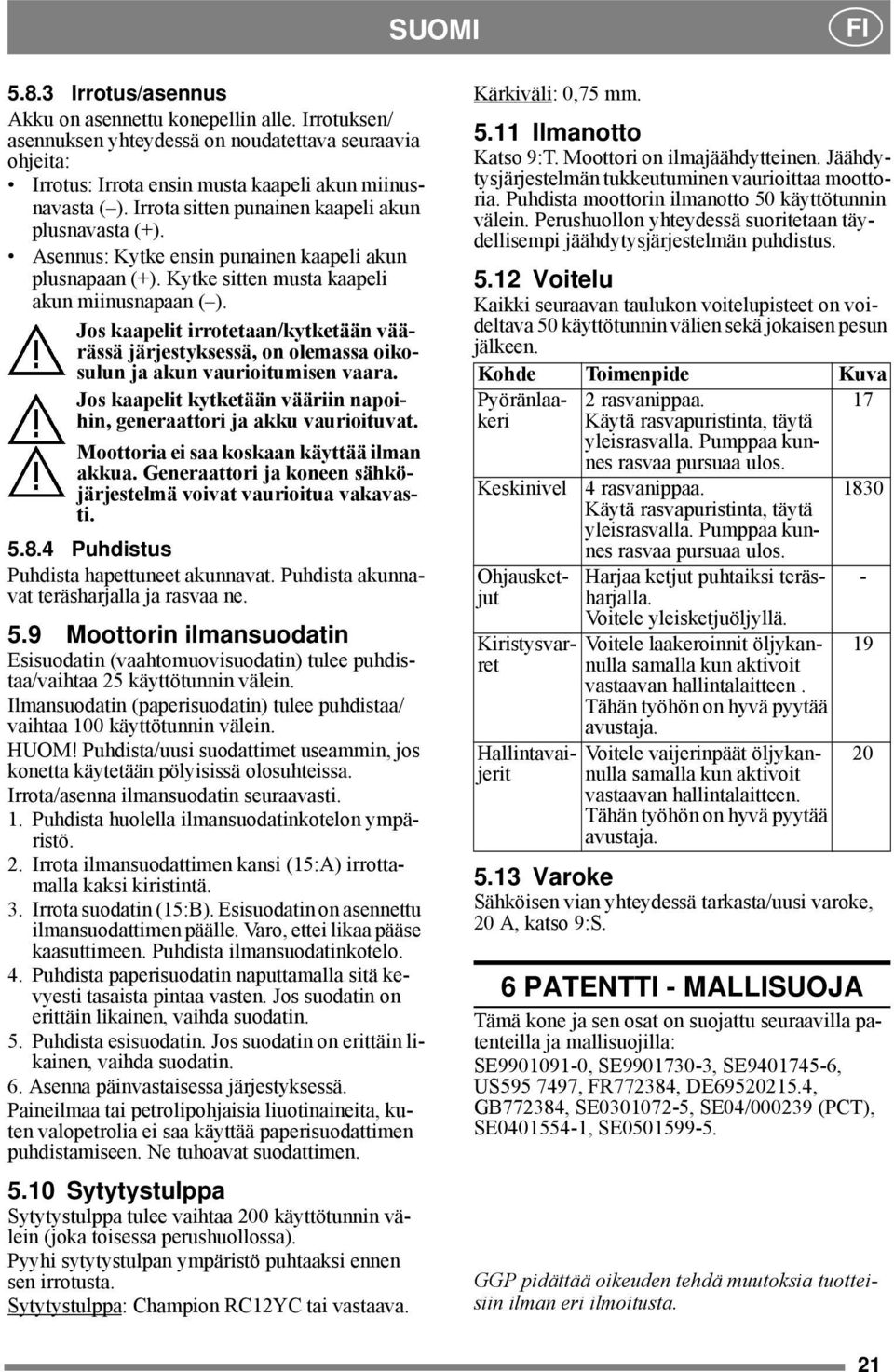 Jos kaapelit irrotetaan/kytketään väärässä järjestyksessä, on olemassa oikosulun ja akun vaurioitumisen vaara. Jos kaapelit kytketään vääriin napoihin, generaattori ja akku vaurioituvat.