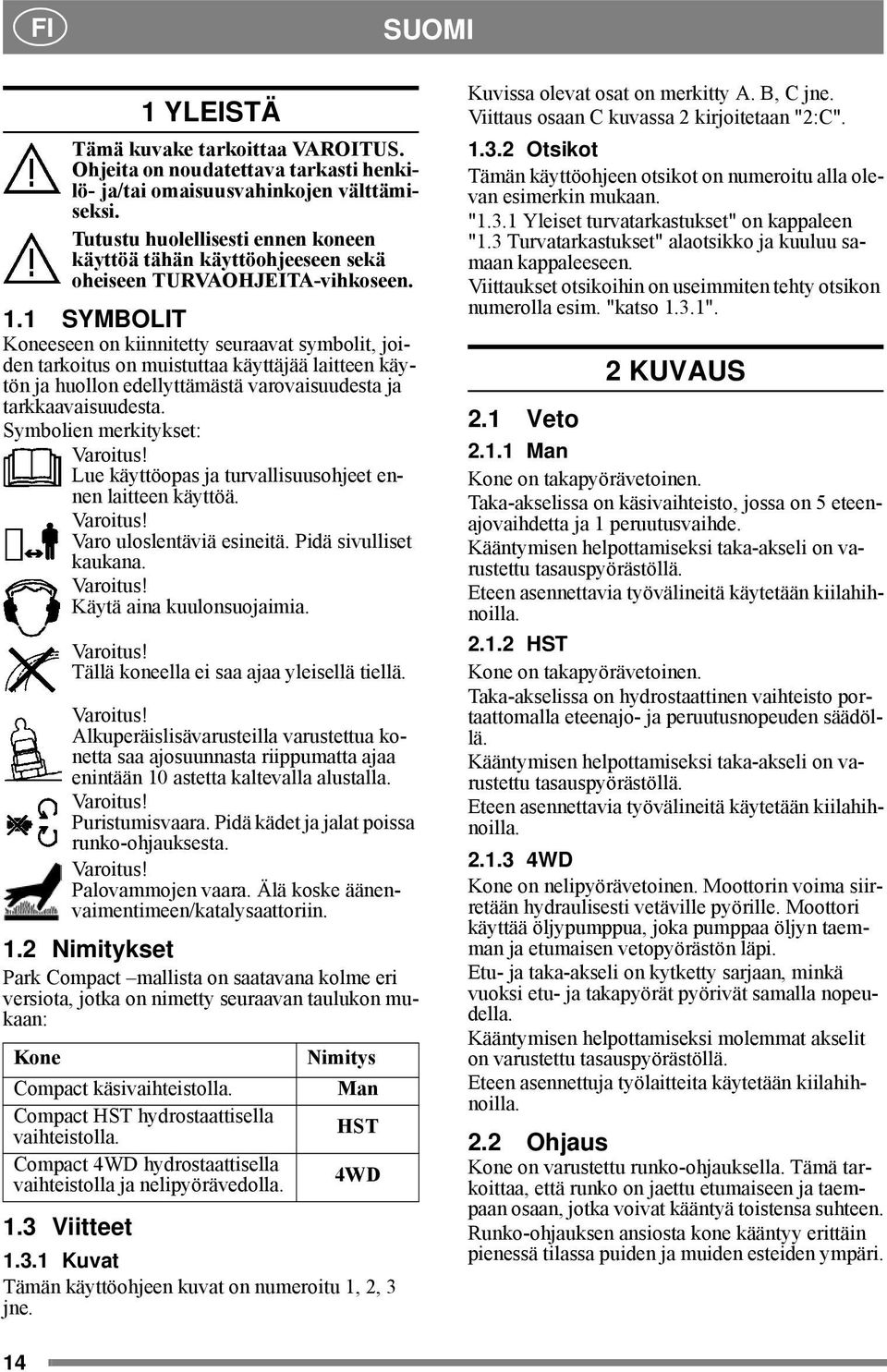 1 SYMBOLIT Koneeseen on kiinnitetty seuraavat symbolit, joiden tarkoitus on muistuttaa käyttäjää laitteen käytön ja huollon edellyttämästä varovaisuudesta ja tarkkaavaisuudesta.