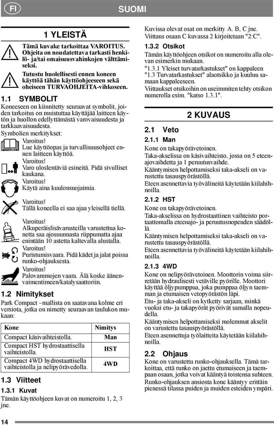 1 SYMBOLIT Koneeseen on kiinnitetty seuraavat symbolit, joiden tarkoitus on muistuttaa käyttäjää laitteen käytön ja huollon edellyttämästä varovaisuudesta ja tarkkaavaisuudesta.