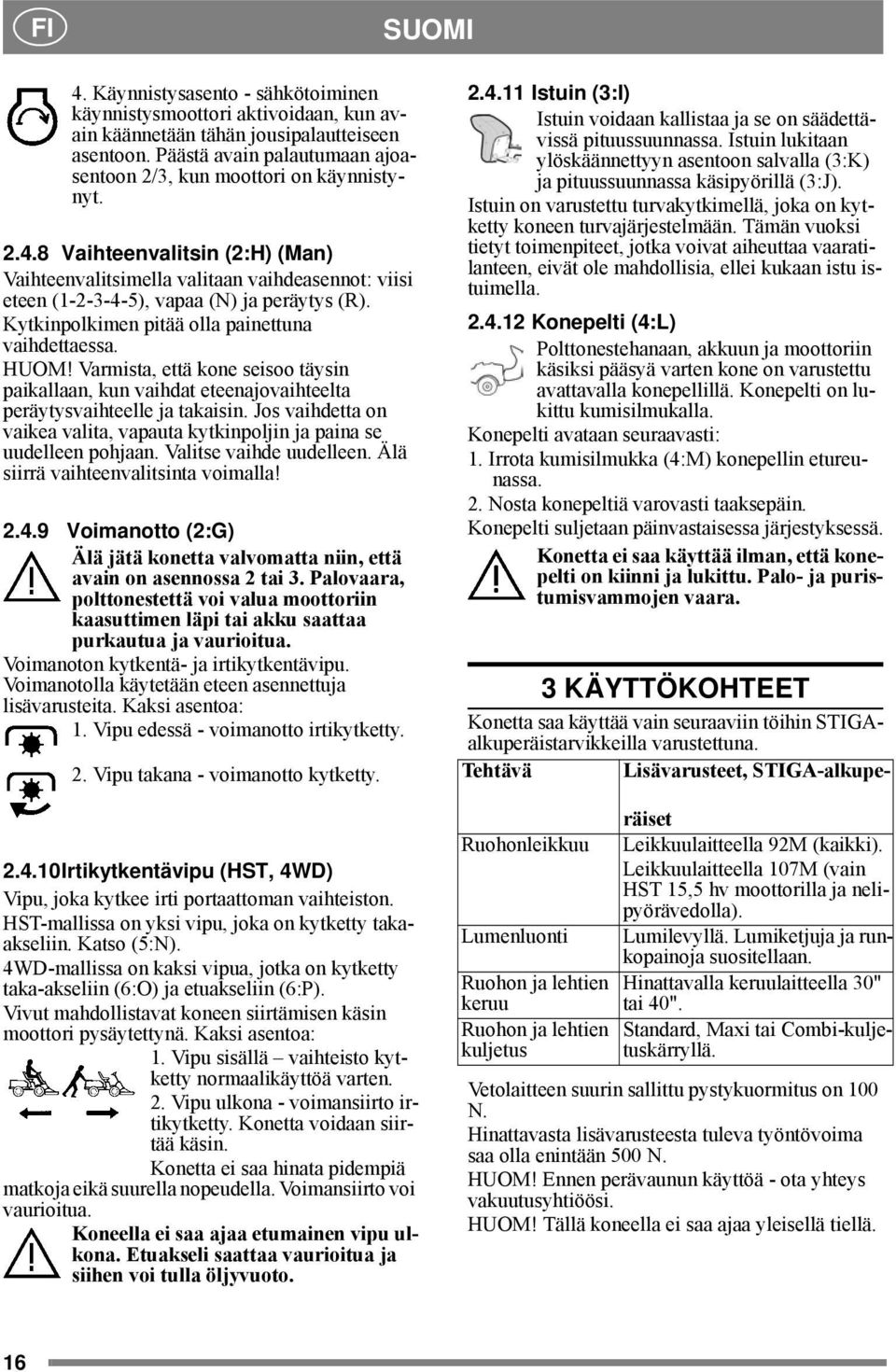 8 Vaihteenvalitsin (2:H) (Man) Vaihteenvalitsimella valitaan vaihdeasennot: viisi eteen (1-2-3-4-5), vapaa (N) ja peräytys (R). Kytkinpolkimen pitää olla painettuna vaihdettaessa. HUOM!