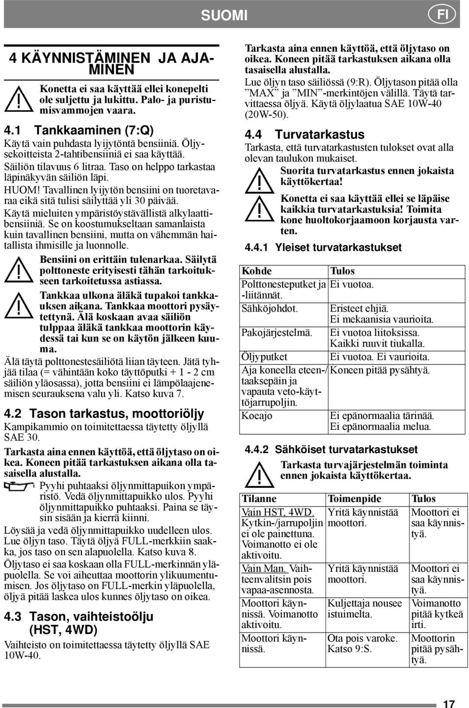 Tavallinen lyijytön bensiini on tuoretavaraa eikä sitä tulisi säilyttää yli 30 päivää. Käytä mieluiten ympäristöystävällistä alkylaattibensiiniä.