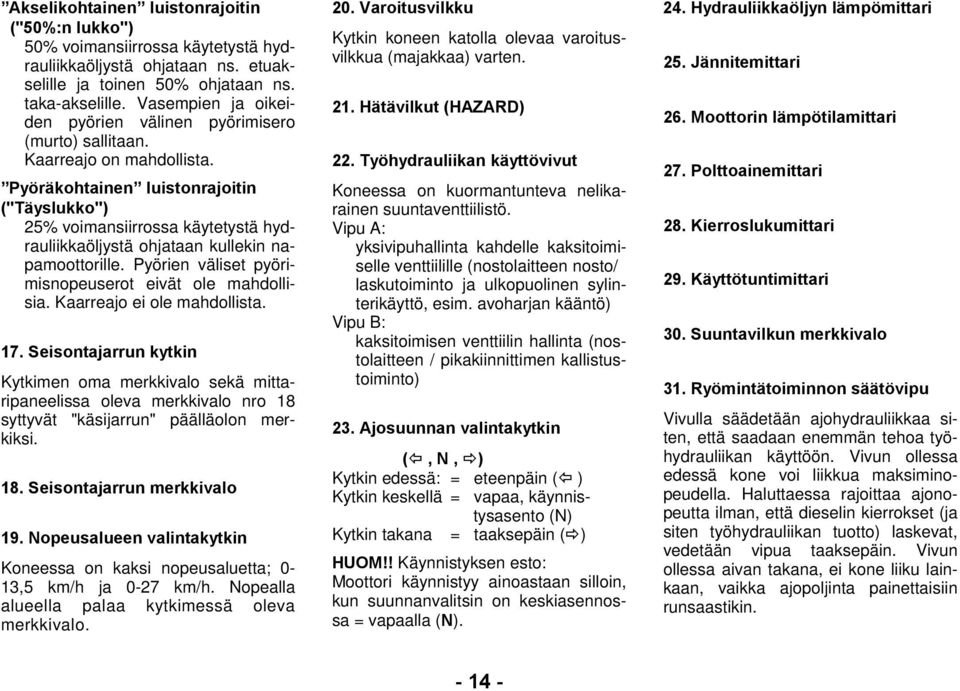 Pyöräkohtainen luistonrajoitin ("Täyslukko") 25% voimansiirrossa käytetystä hydrauliikkaöljystä ohjataan kullekin napamoottorille. Pyörien väliset pyörimisnopeuserot eivät ole mahdollisia.