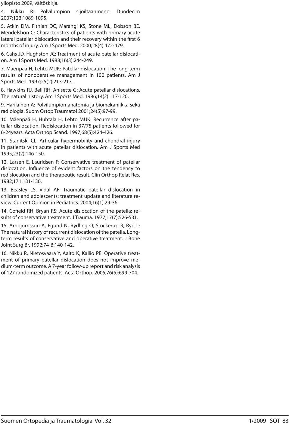 Am J Sports Med. 2000;28(4):472-479. 6. Cahs JD, Hughston JC: Treatment of acute patellar dislocation. Am J Sports Med. 1988;16(3):244-249. 7. Mäenpää H, Lehto MUK: Patellar dislocation.