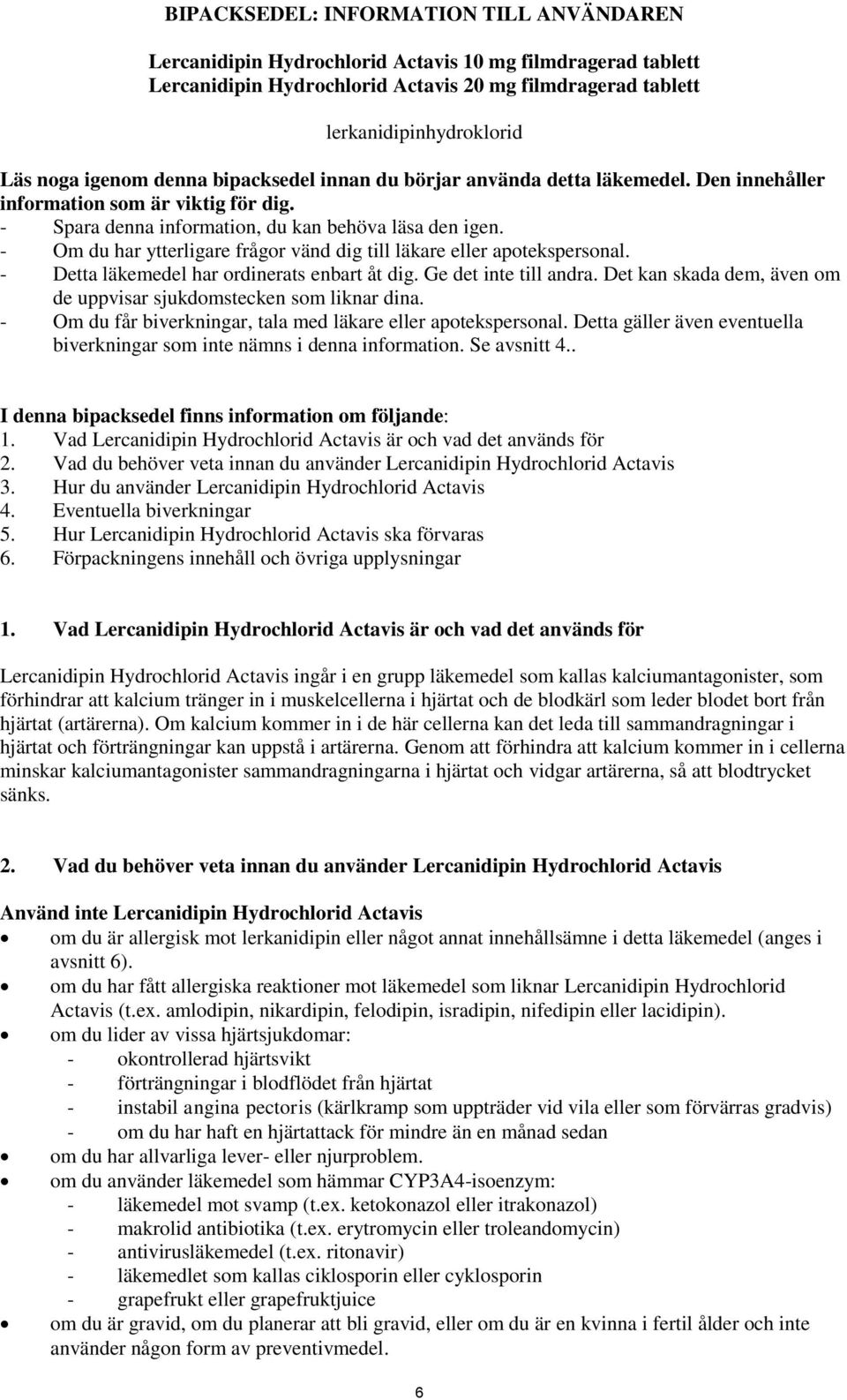 - Om du har ytterligare frågor vänd dig till läkare eller apotekspersonal. - Detta läkemedel har ordinerats enbart åt dig. Ge det inte till andra.