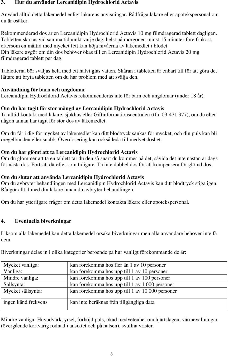 Tabletten ska tas vid samma tidpunkt varje dag, helst på morgonen minst 15 minuter före frukost, eftersom en måltid med mycket fett kan höja nivåerna av läkemedlet i blodet.