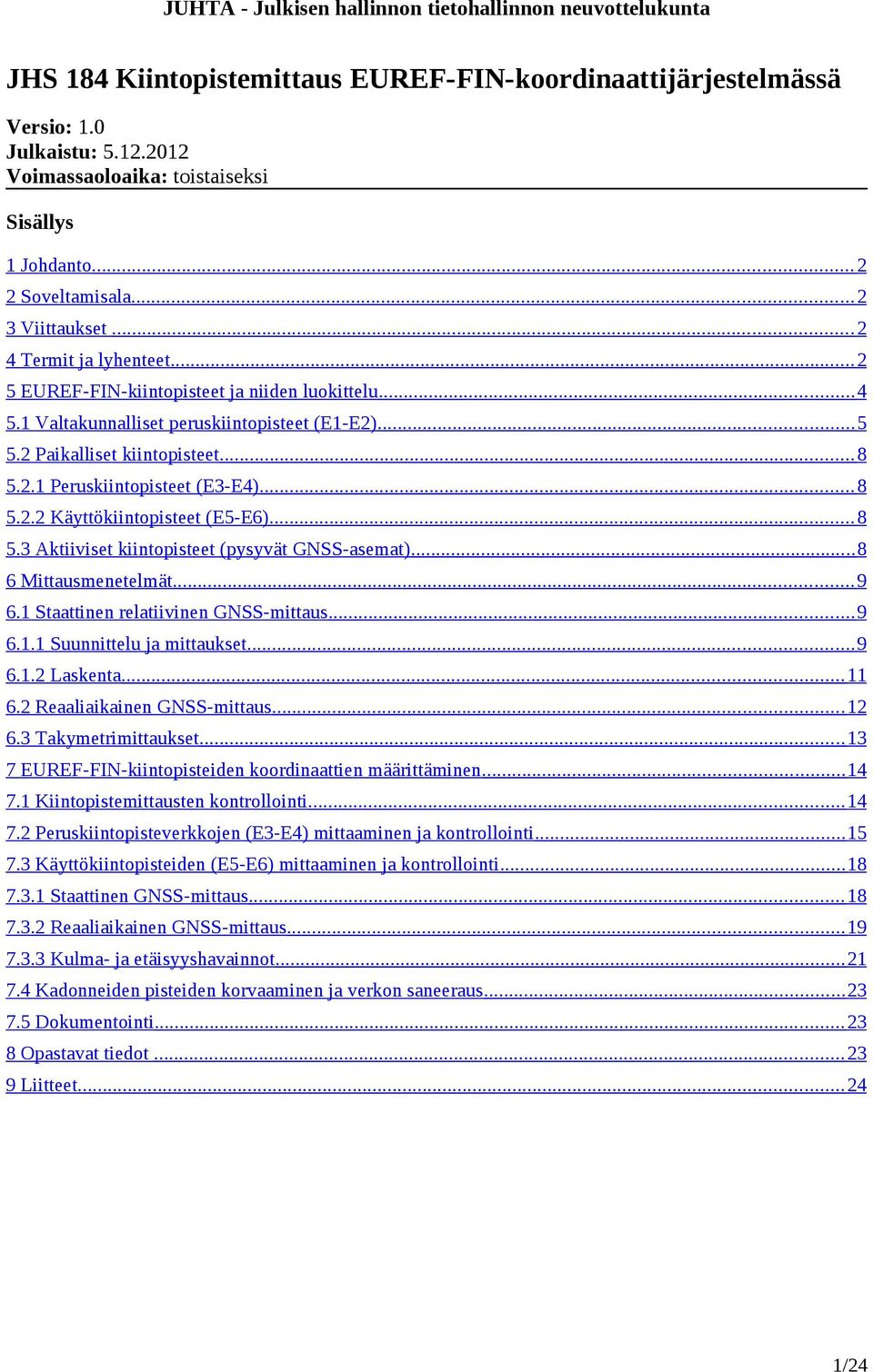 .. 8 5.2.2 Käyttökiintopisteet (E5-E6)... 8 5.3 Aktiiviset kiintopisteet (pysyvät GNSS-asemat)... 8 6 Mittausmenetelmät... 9 6.1 Staattinen relatiivinen GNSS-mittaus... 9 6.1.1 Suunnittelu ja mittaukset.