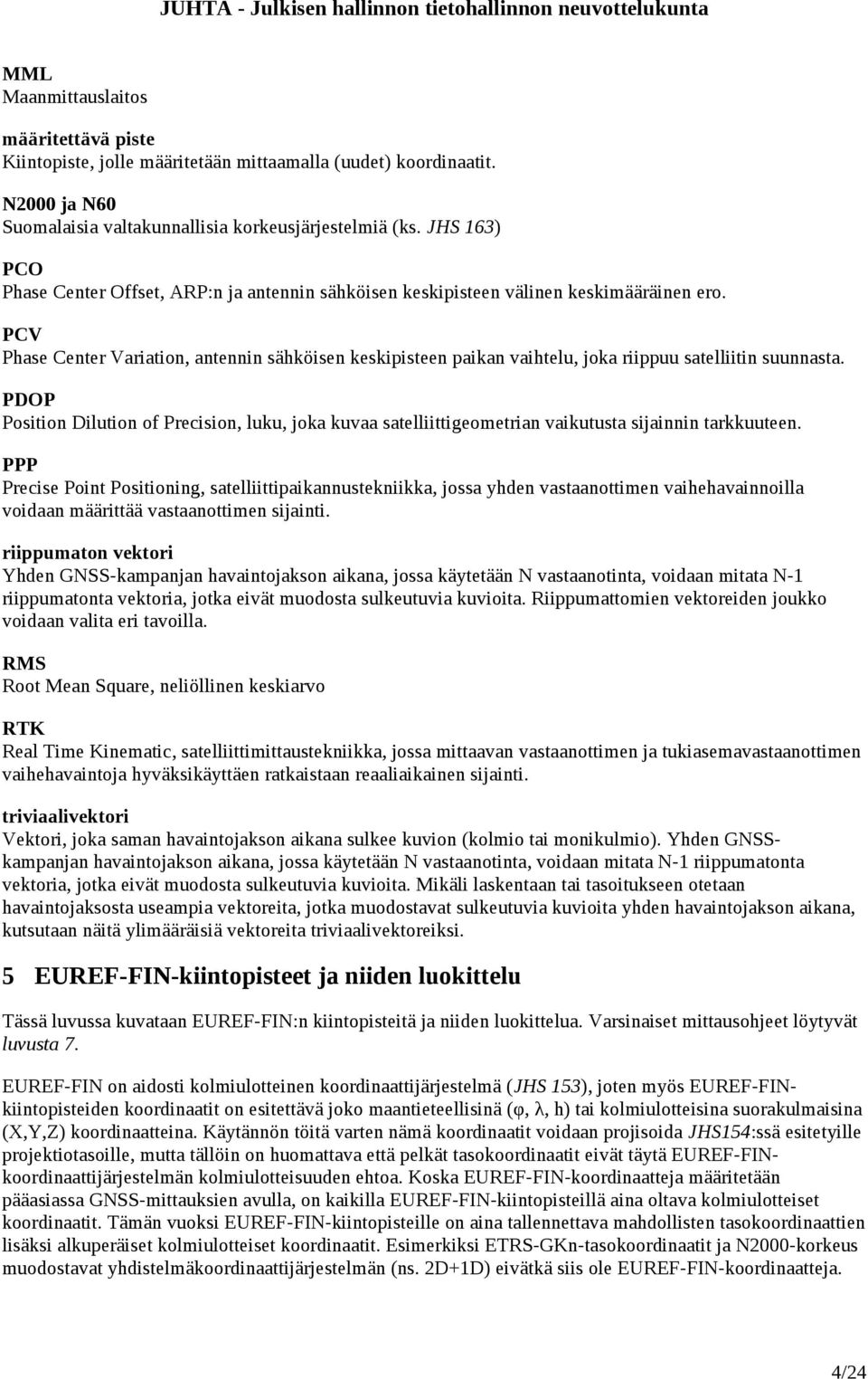 PCV Phase Center Variation, antennin sähköisen keskipisteen paikan vaihtelu, joka riippuu satelliitin suunnasta.