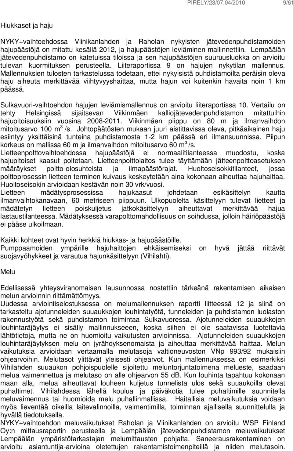 Lempäälän jätevedenpuhdistamo on katetuissa tiloissa ja sen hajupäästöjen suuruusluokka on arvioitu tulevan kuormituksen perusteella. Liiteraportissa 9 on hajujen nykytilan mallennus.