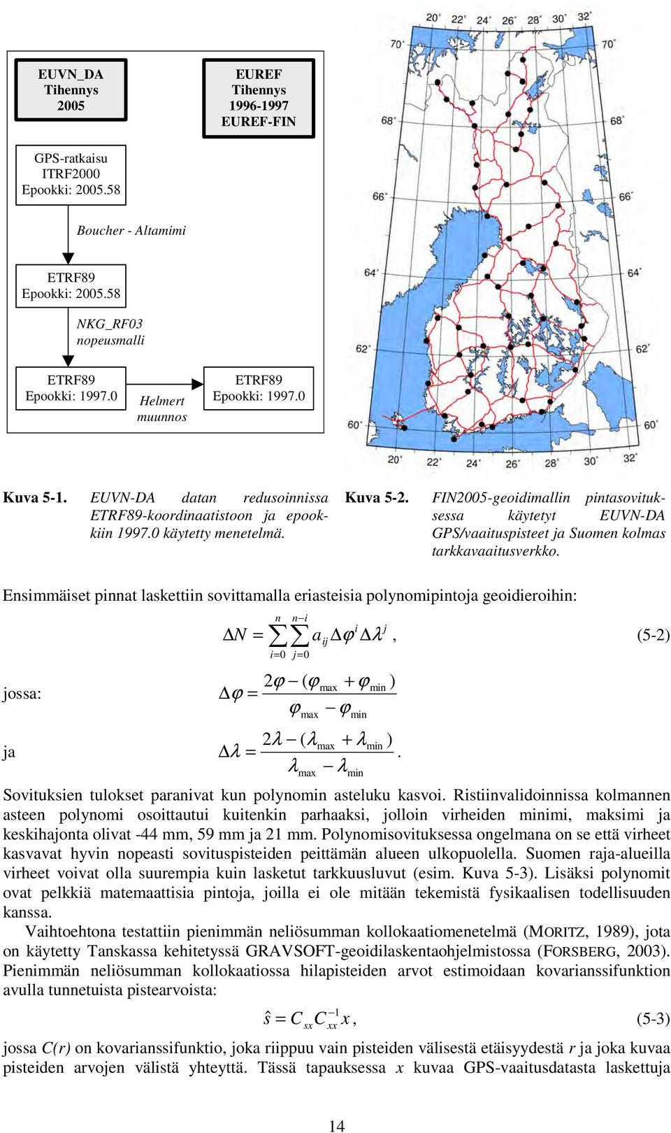 Ensimmäiset pinnat laskettiin sovittamalla eriasteisia polynomipintoja geoidieroihin: jossa: ja N = n n i a ij i= 0 j= 0 ϕ ( ϕ ϕ ϕ = ϕ ϕ max max i j ϕ λ, (5-) max + min ) min λ ( λmax + λmin ) λ =.