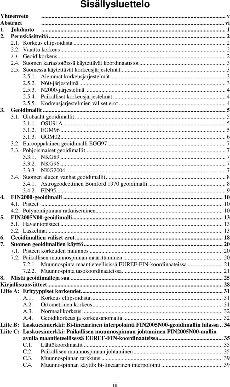 5.4. Paikalliset korkeusjärjestelmät... 4.5.5. Korkeusjärjestelmien väliset erot... 4 3. Geoidimallit... 5 3.1. Globaalit geoidimallit... 5 3.1.1. OSU91A... 5 3.1.. EGM96... 5 3.1.3. GGM0... 6 3.