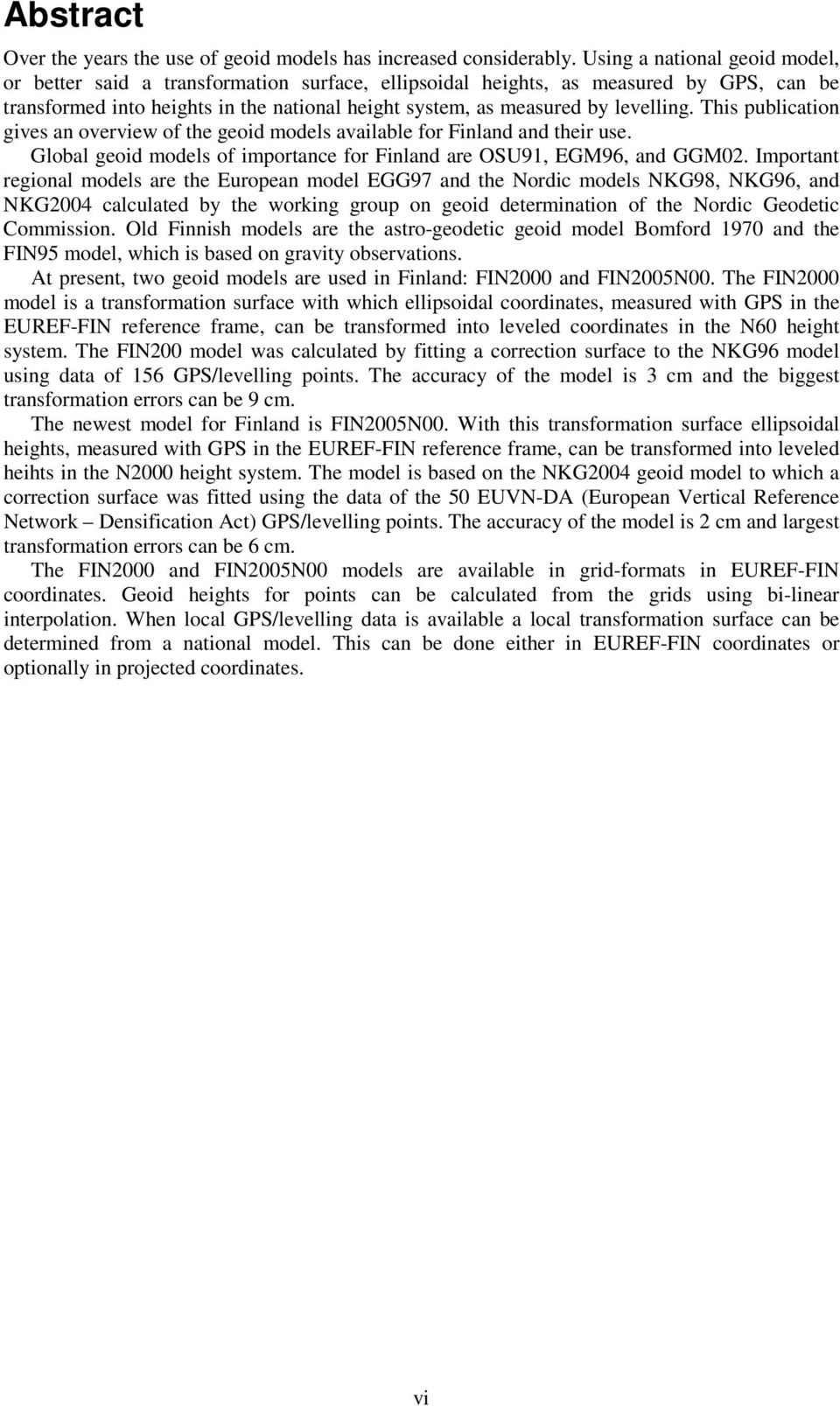 This publication gives an overview of the geoid models available for Finland and their use. Global geoid models of importance for Finland are OSU91, EGM96, and GGM0.