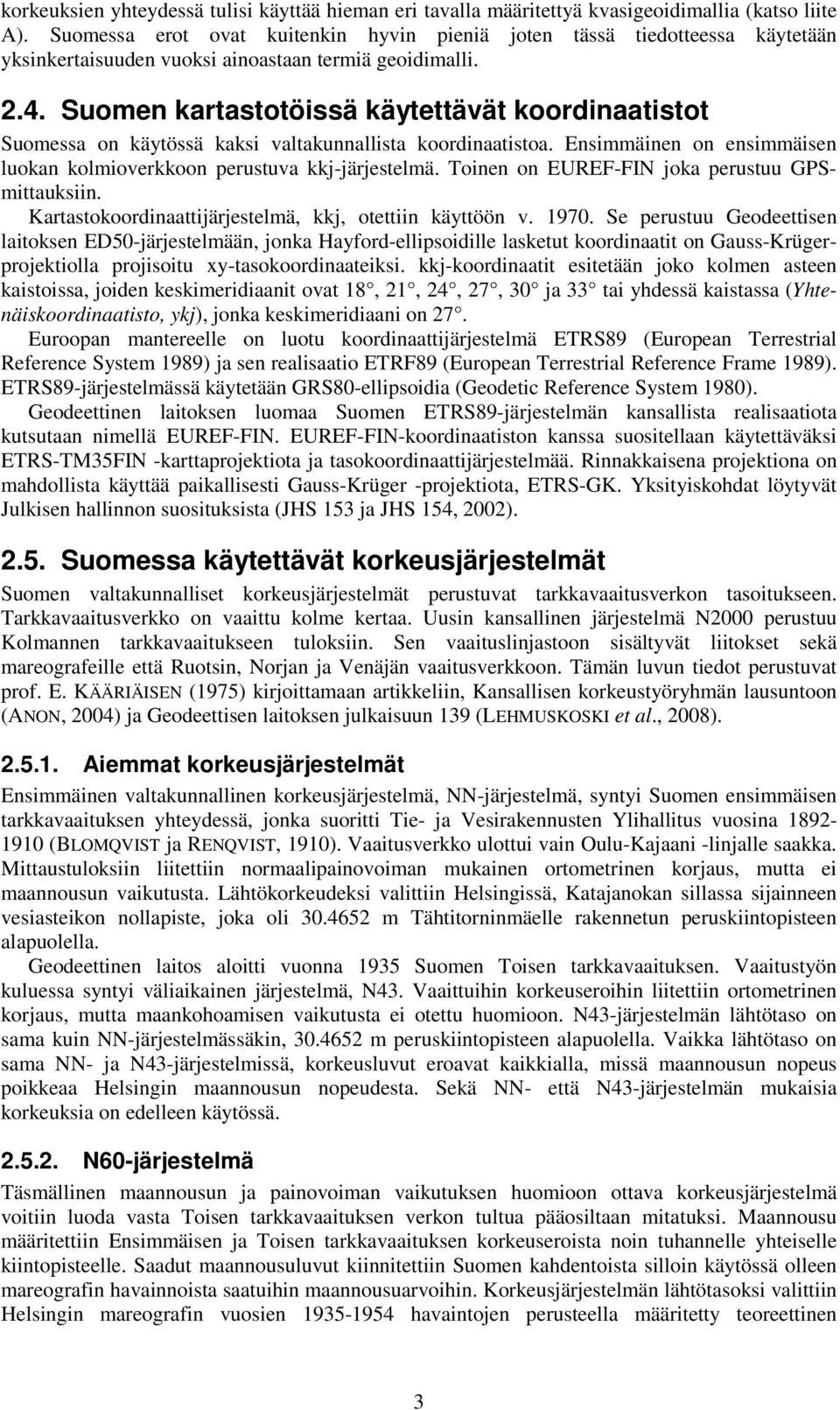 Suomen kartastotöissä käytettävät koordinaatistot Suomessa on käytössä kaksi valtakunnallista koordinaatistoa. Ensimmäinen on ensimmäisen luokan kolmioverkkoon perustuva kkj-järjestelmä.