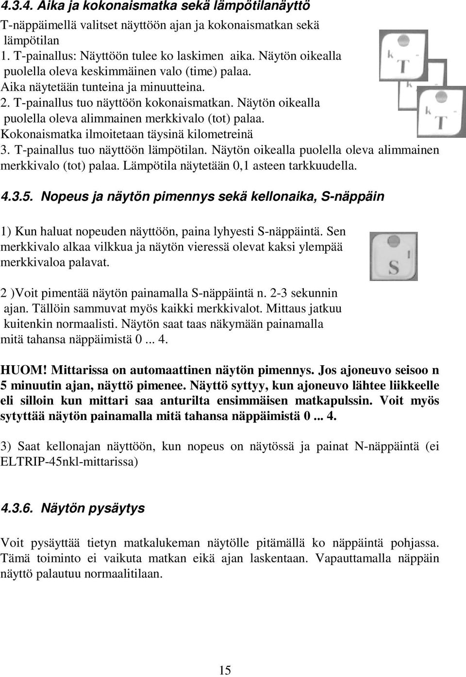 Näytön oikealla puolella oleva alimmainen merkkivalo (tot) palaa. Kokonaismatka ilmoitetaan täysinä kilometreinä 3. T-painallus tuo näyttöön lämpötilan.